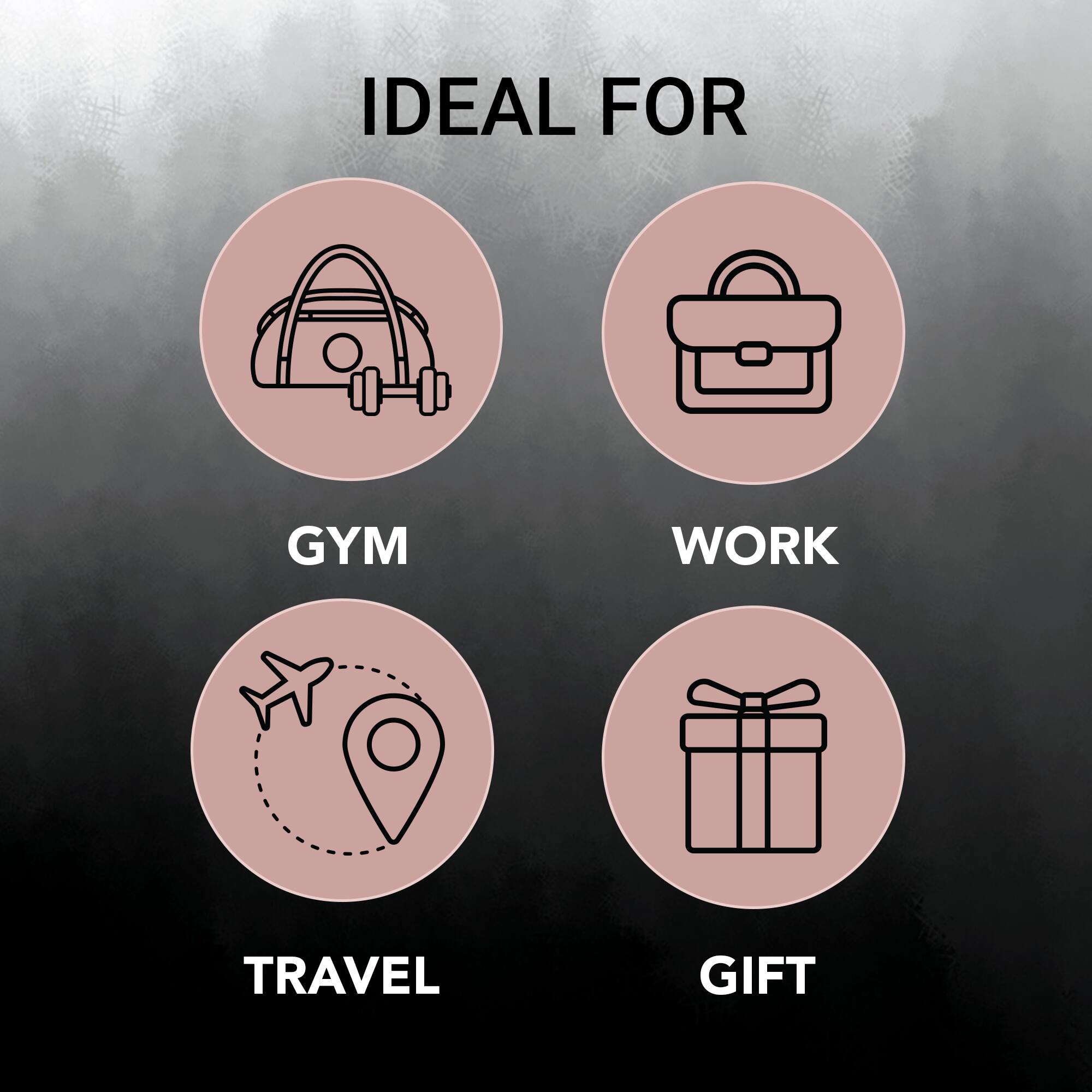 IDEAL FOR

GYM  
WORK  
TRAVEL  
GIFT