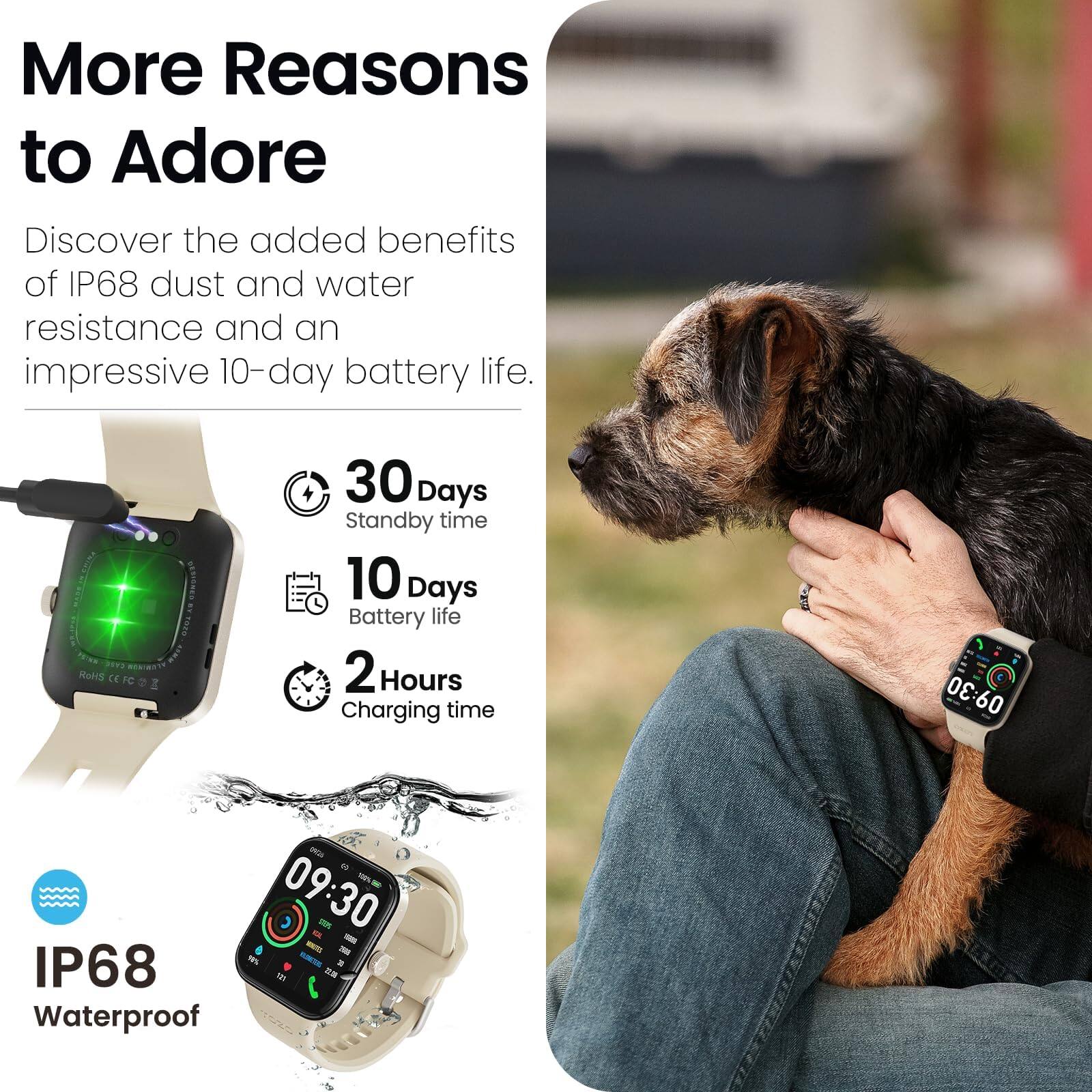 More Reasons to Adore

Discover the added benefits of IP68 dust and water resistance and an impressive 10-day battery life.

- 30 Days Standby time
- 10 Days Battery life
- 2 Hours Charging time
- IP68 Waterproof