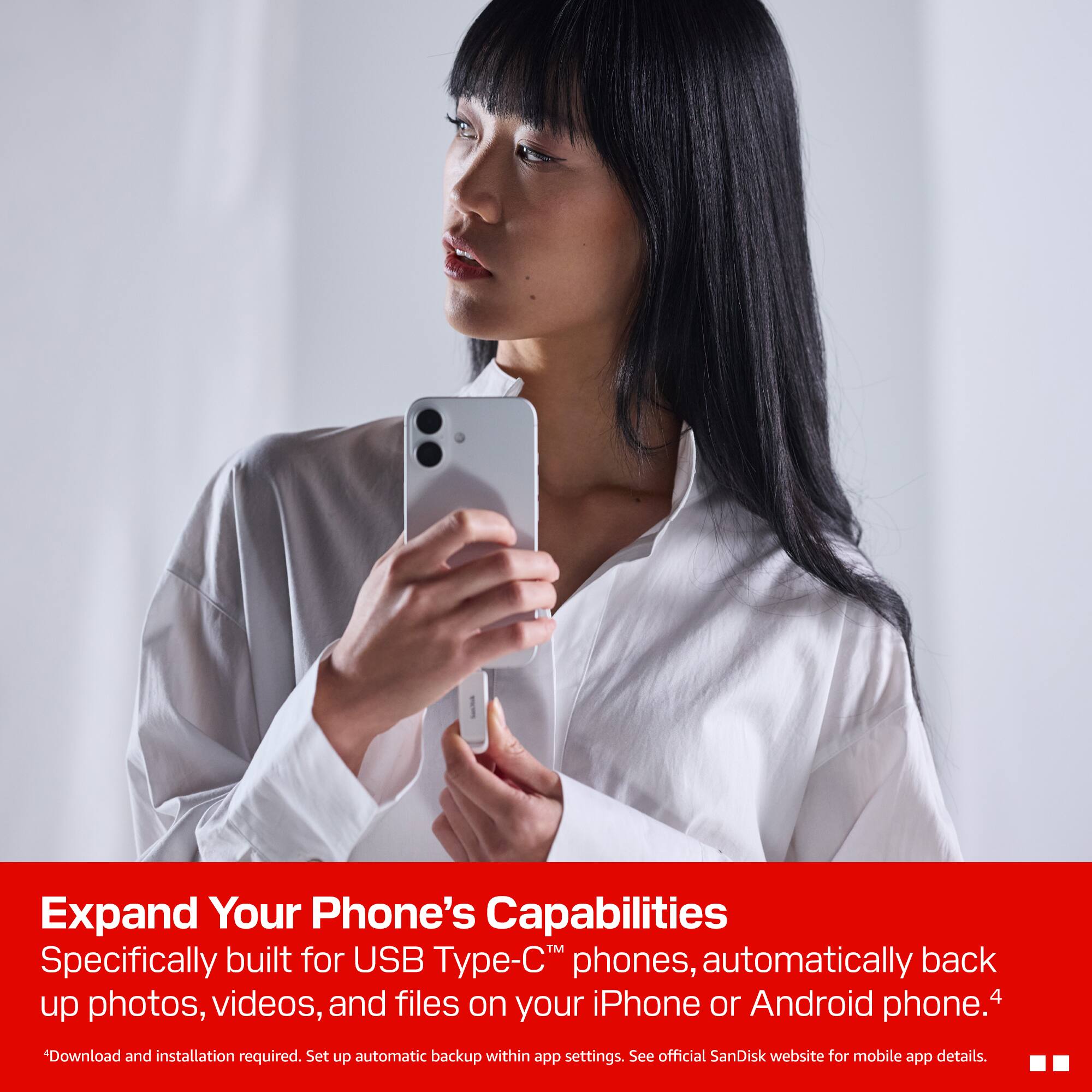 Expand Your Phone's Capabilities  
Specifically built for USB Type-C™ phones, automatically back up photos, videos, and files on your iPhone or Android phone.  
*Download and installation required. Set up automatic backup within app settings. See official SanDisk website for mobile app details.