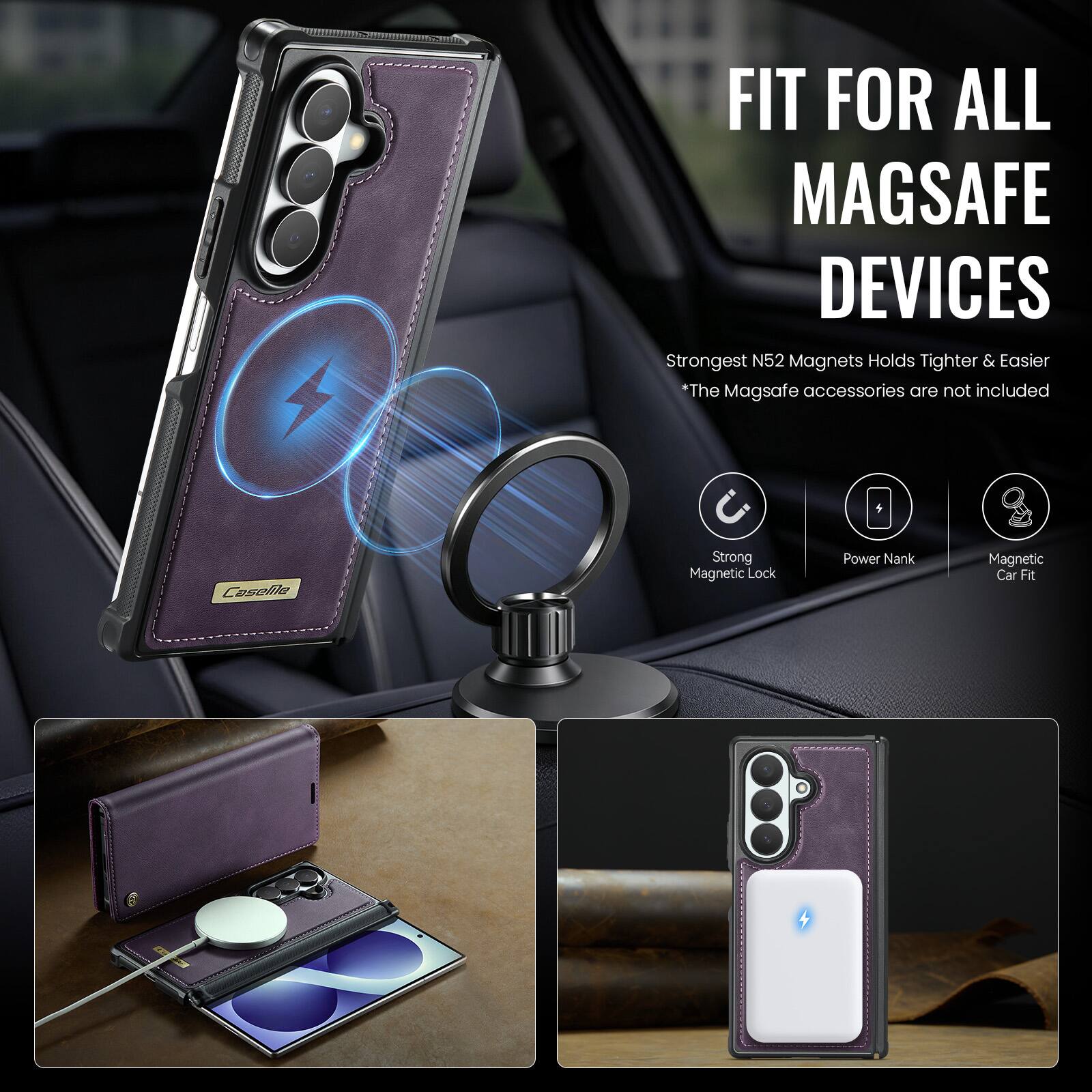 FIT FOR ALL MAGSAFE DEVICES  
Strongest N52 Magnets Holds Tighter & Easier  
*The MagSafe accessories are not included  

CaseMe  
Strong Magnetic Lock  
Power Nank  
Magnetic Car Fit