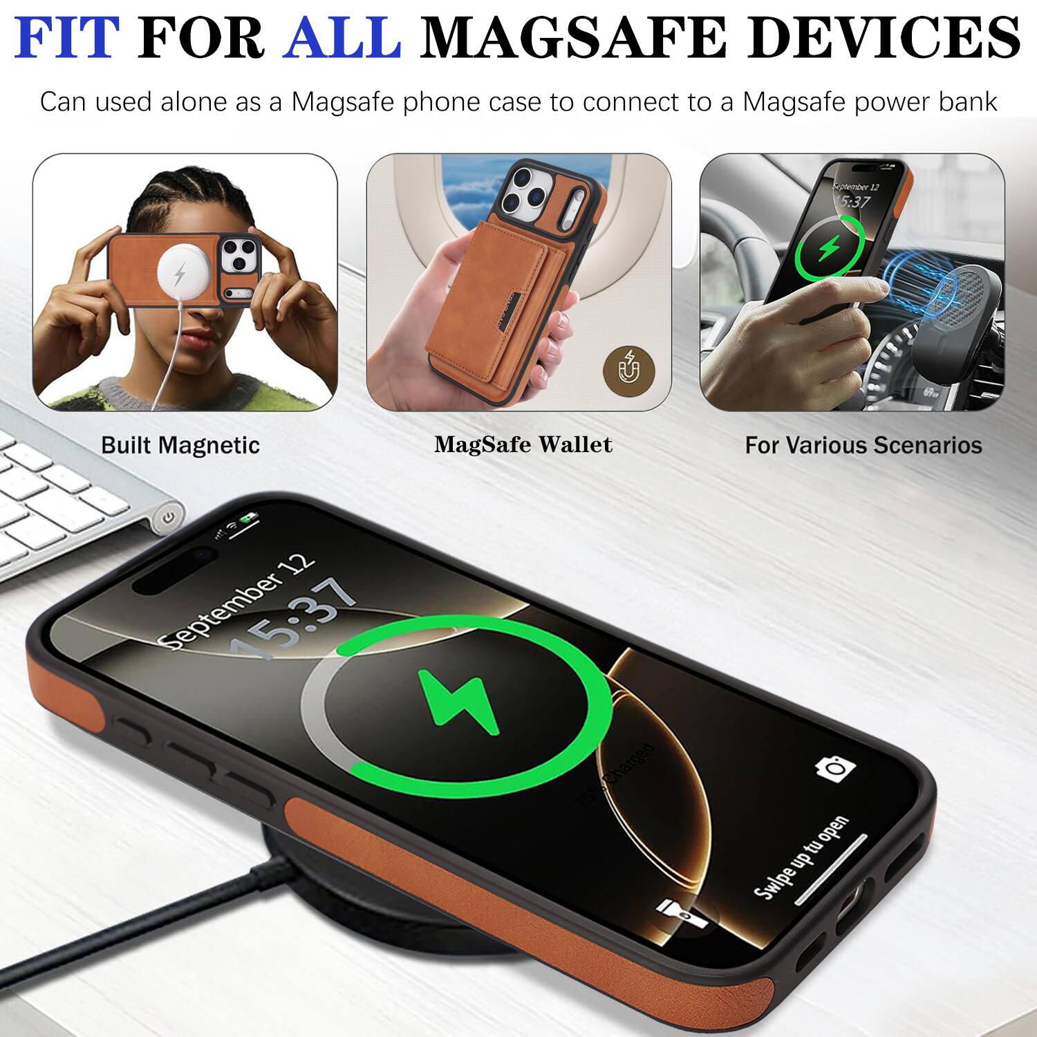 FIT FOR ALL MAGSAFE DEVICES  
Can be used alone as a Magsafe phone case to connect to a Magsafe power bank  

Built Magnetic  
MagSafe Wallet  
For Various Scenarios  

September 12  
15:37  

Charged  
Swipe up to open
