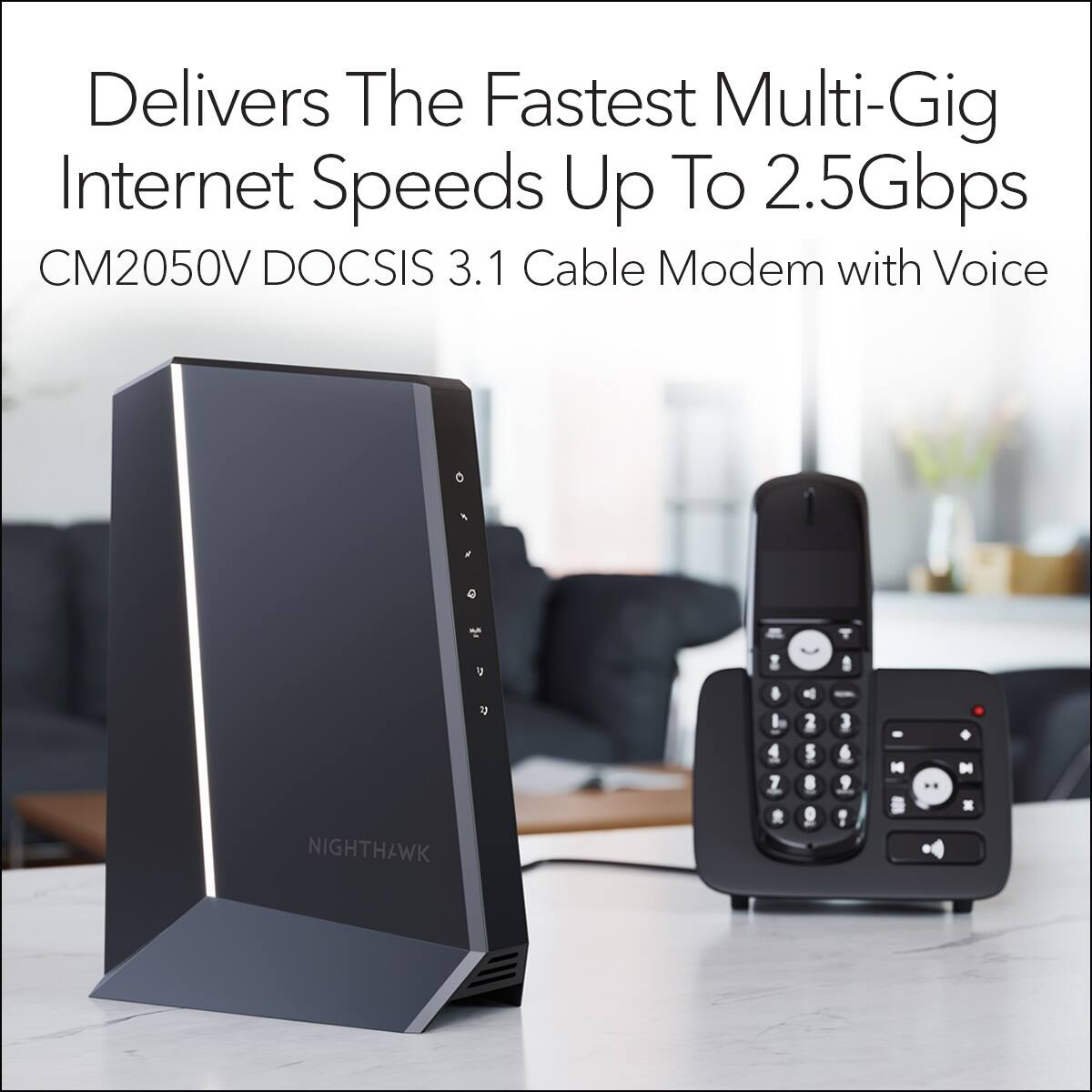 Delivers the fastest multi-gig internet speeds up to 2.5Gbps CM2050V DOCSIS 3.1 Cable Modem with Voice.