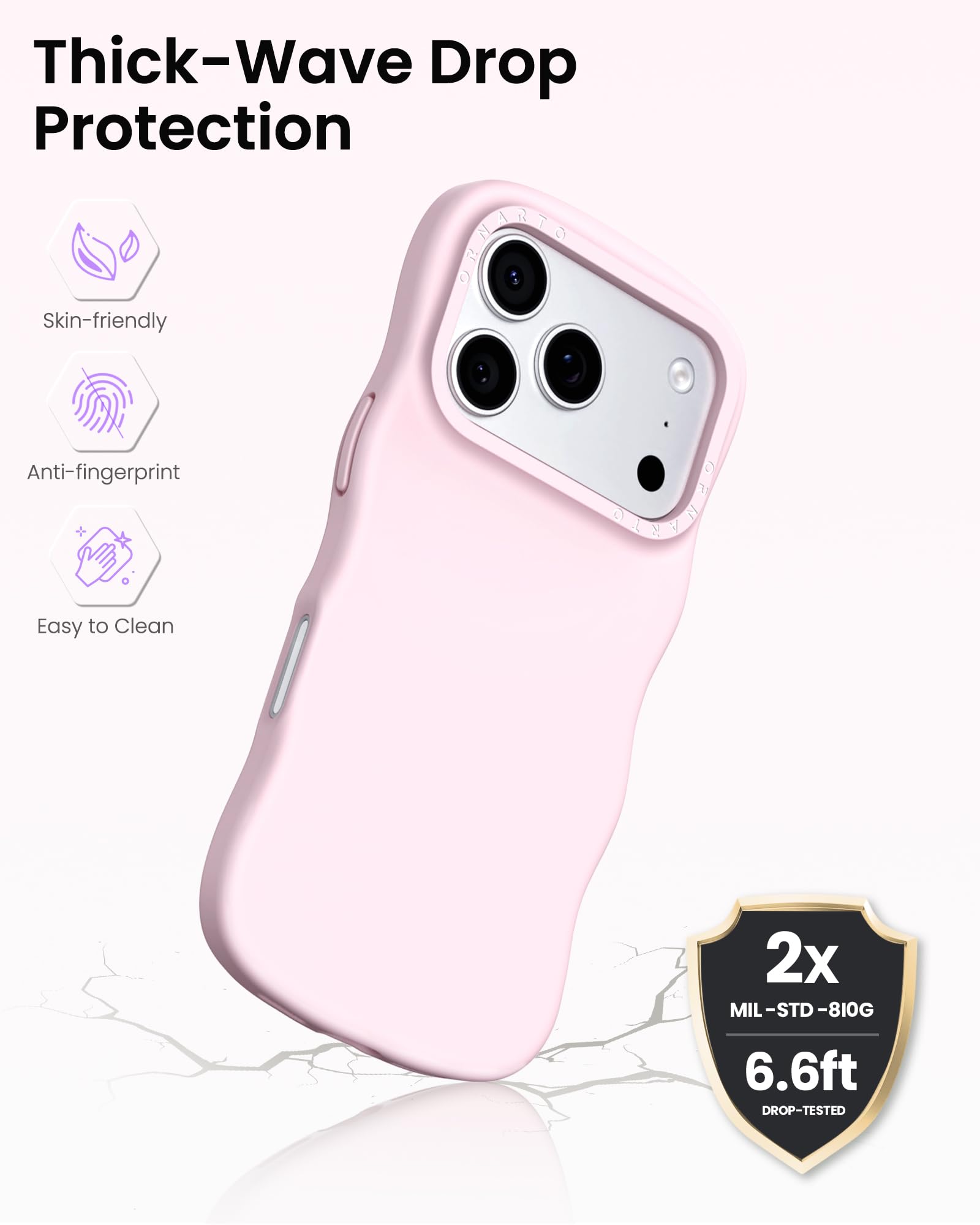 Thick-Wave Drop Protection

- Skin-friendly
- Anti-fingerprint
- Easy to Clean

2x MIL-STD-810G  
6.6ft DROP-TESTED
