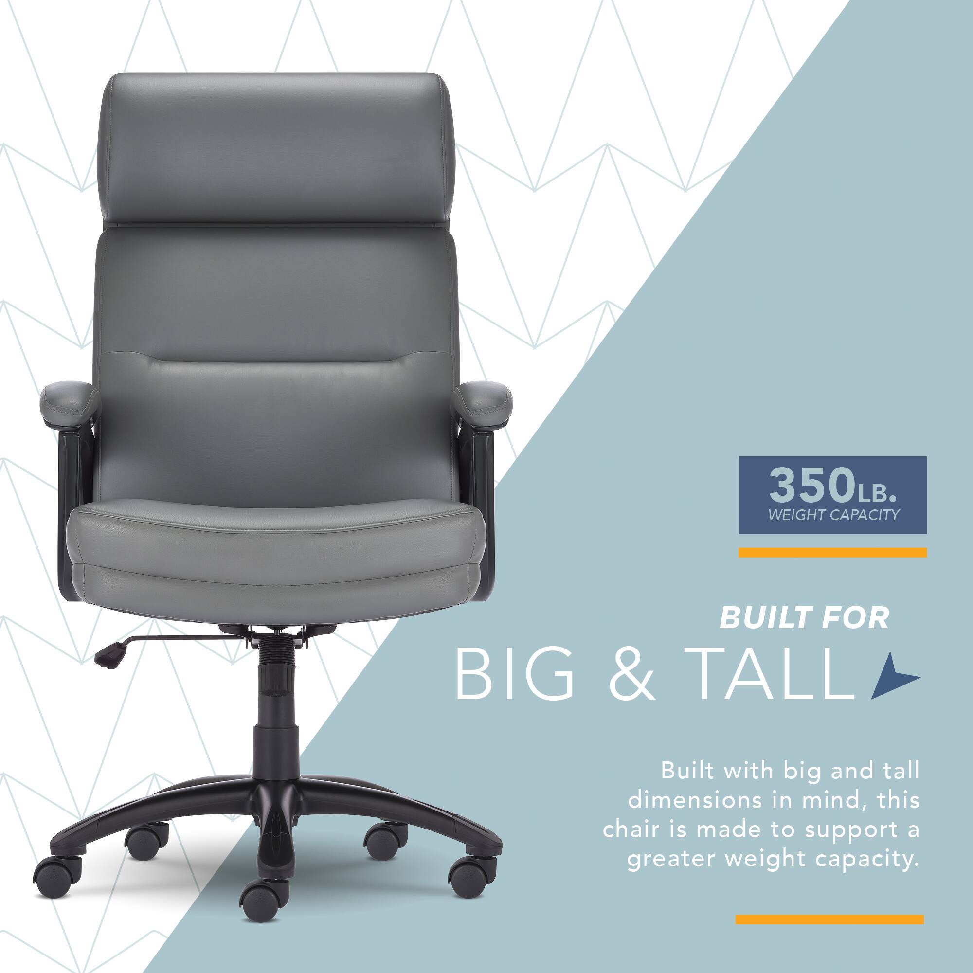 350LB. WEIGHT CAPACITY  
BUILT FOR BIG & TALL  
Built with big and tall dimensions in mind, this chair is made to support a greater weight capacity.