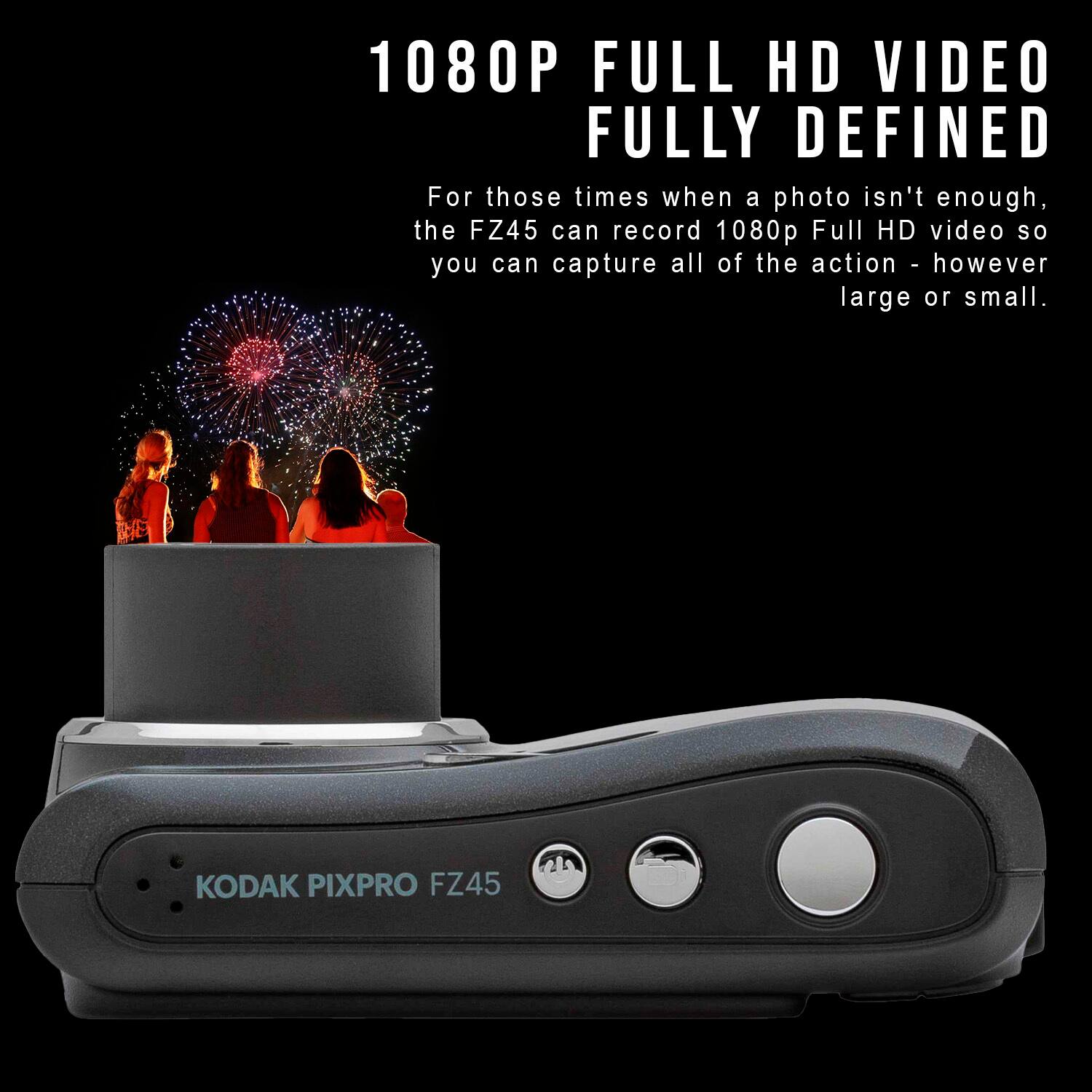 1080P FULL HD VIDEO FULLY DEFINED
For those times when a photo isn't enough, the FZ45 can record 1080p Full HD video so you can capture all of the action - however large or small.
KODAK PIXPRO FZ45