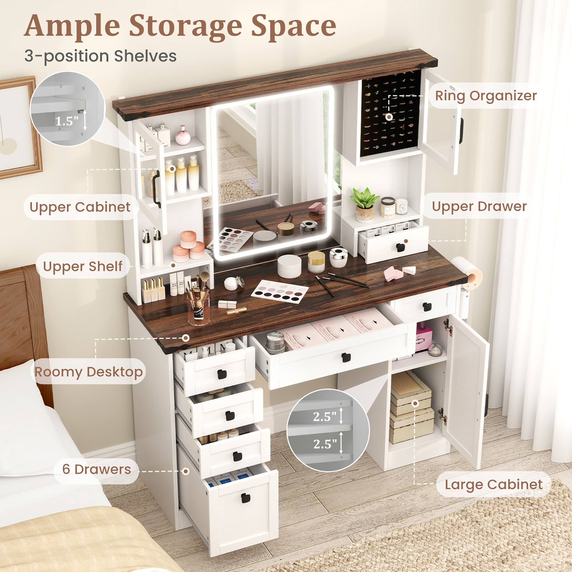 Ample Storage Space

3-position Shelves

1.5" Ring Organizer

Upper Cabinet

Upper Shelf

Upper Drawer

Roomy Desktop

6 Drawers

Large Cabinet

2.5" (Height of drawers)

2.5" (Depth of drawers)