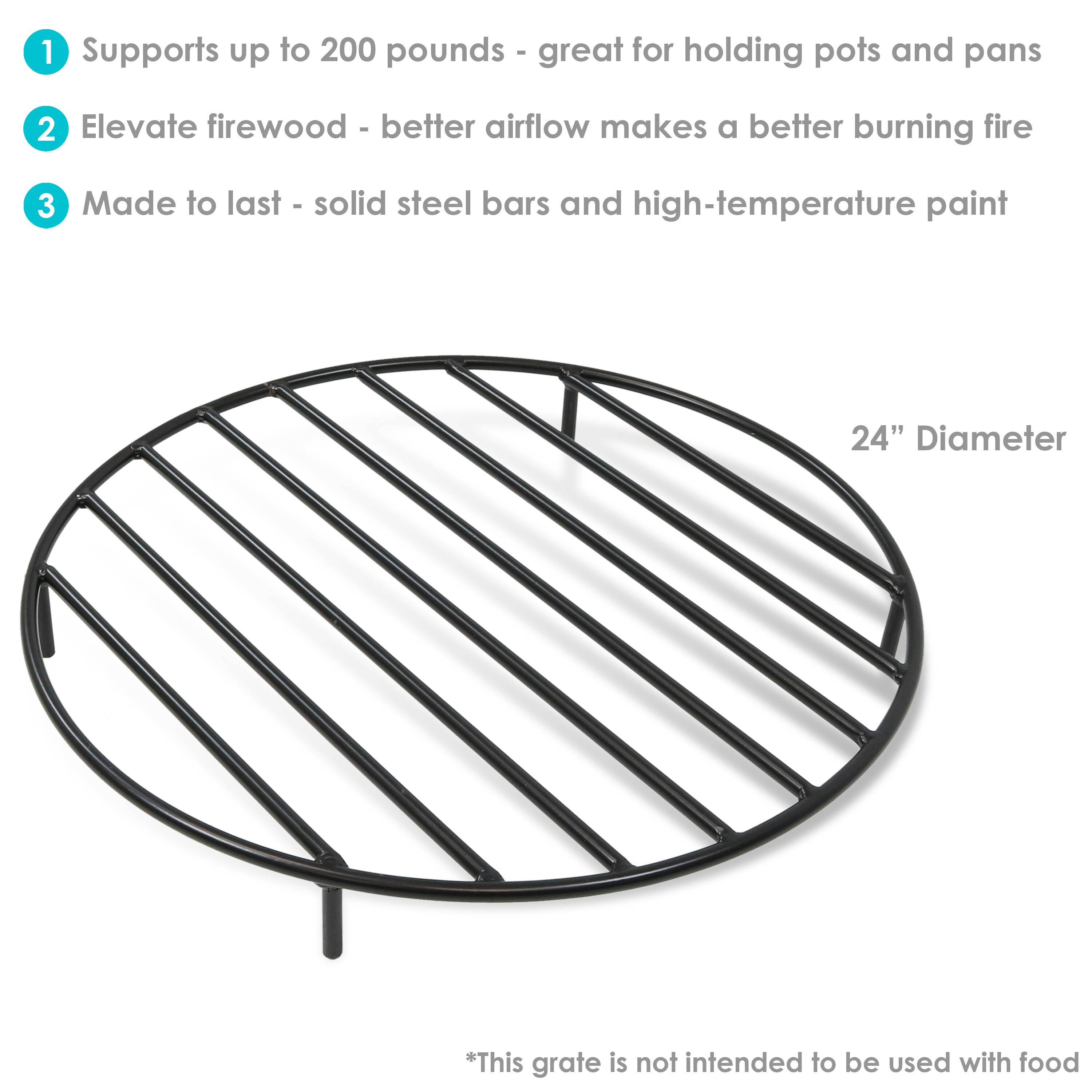 1. Supports up to 200 pounds - great for holding pots and pans
2. Elevate firewood - better airflow makes a better burning fire
3. Made to last - solid steel bars and high-temperature paint

24" Diameter

*This grate is not intended to be used with food