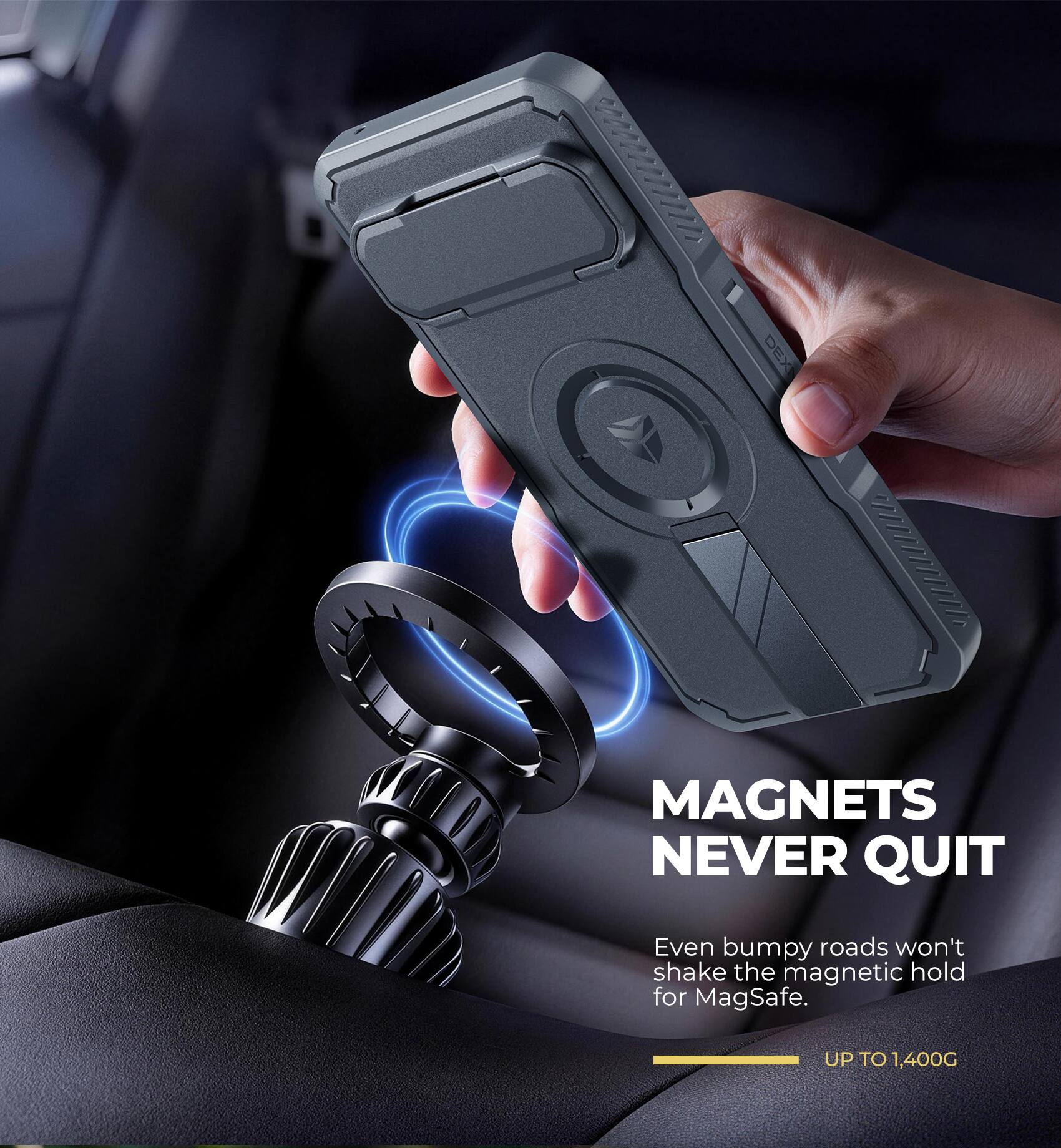 DEX  
MAGNETS NEVER QUIT  
Even bumpy roads won't shake the magnetic hold for MagSafe.  
UP TO 1,400G