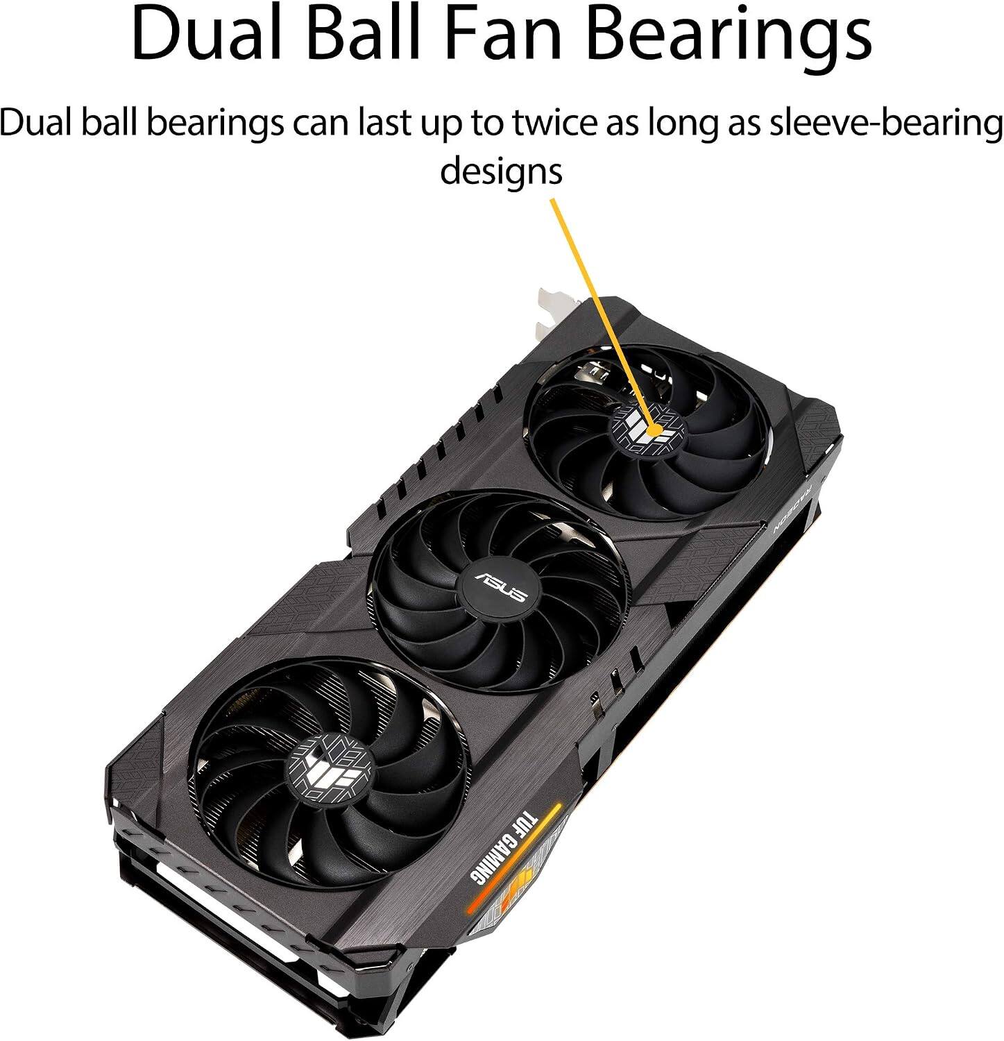 Dual Ball Fan Bearings

Dual ball bearings can last up to twice as long as sleeve-bearing designs

ASUS TUF GAMING