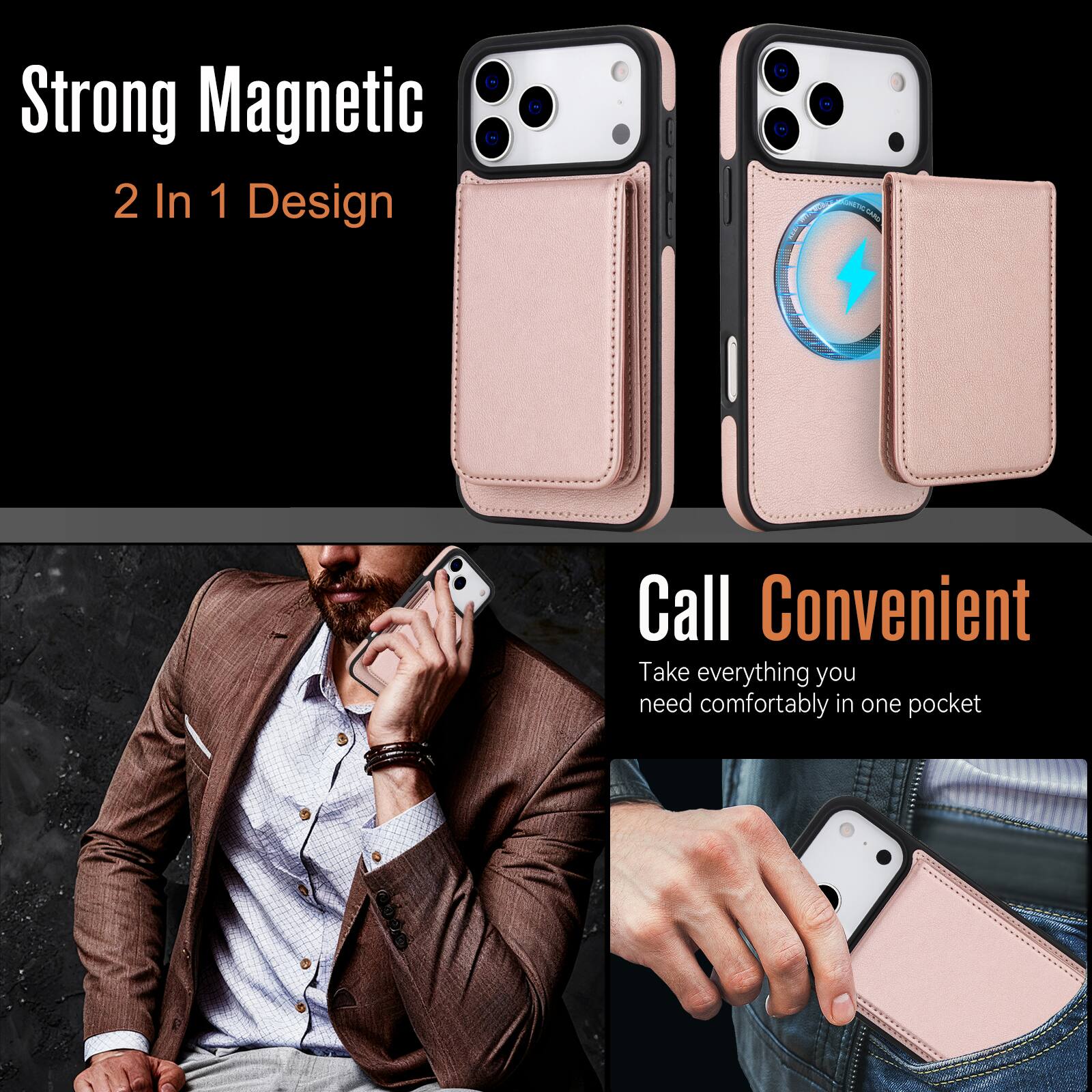 Strong Magnetic  
2 In 1 Design  

Call Convenient  
Take everything you need comfortably in one pocket