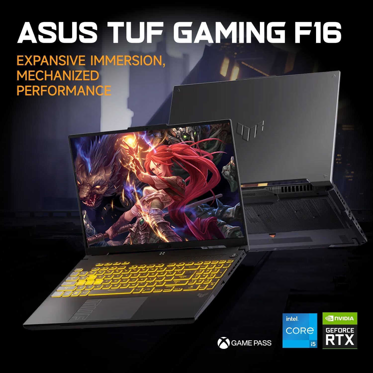 ASUS TUF GAMING F16  
EXPANSIVE IMMERSION, MECHANIZED PERFORMANCE  

Intel Core i5  
NVIDIA GeForce RTX  
GAME PASS