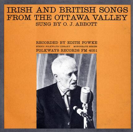 IRISH AND BRITISH SONGS FROM THE OTTAWA VALLEY
SUNG BY O. J. ABBOTT
RECORDED BY EDITH FOWKE
ETHNIC FOLKWAYS LIBRARY MONOGRAPH SERIES
FOLKWAYS RECORDS FM 4051