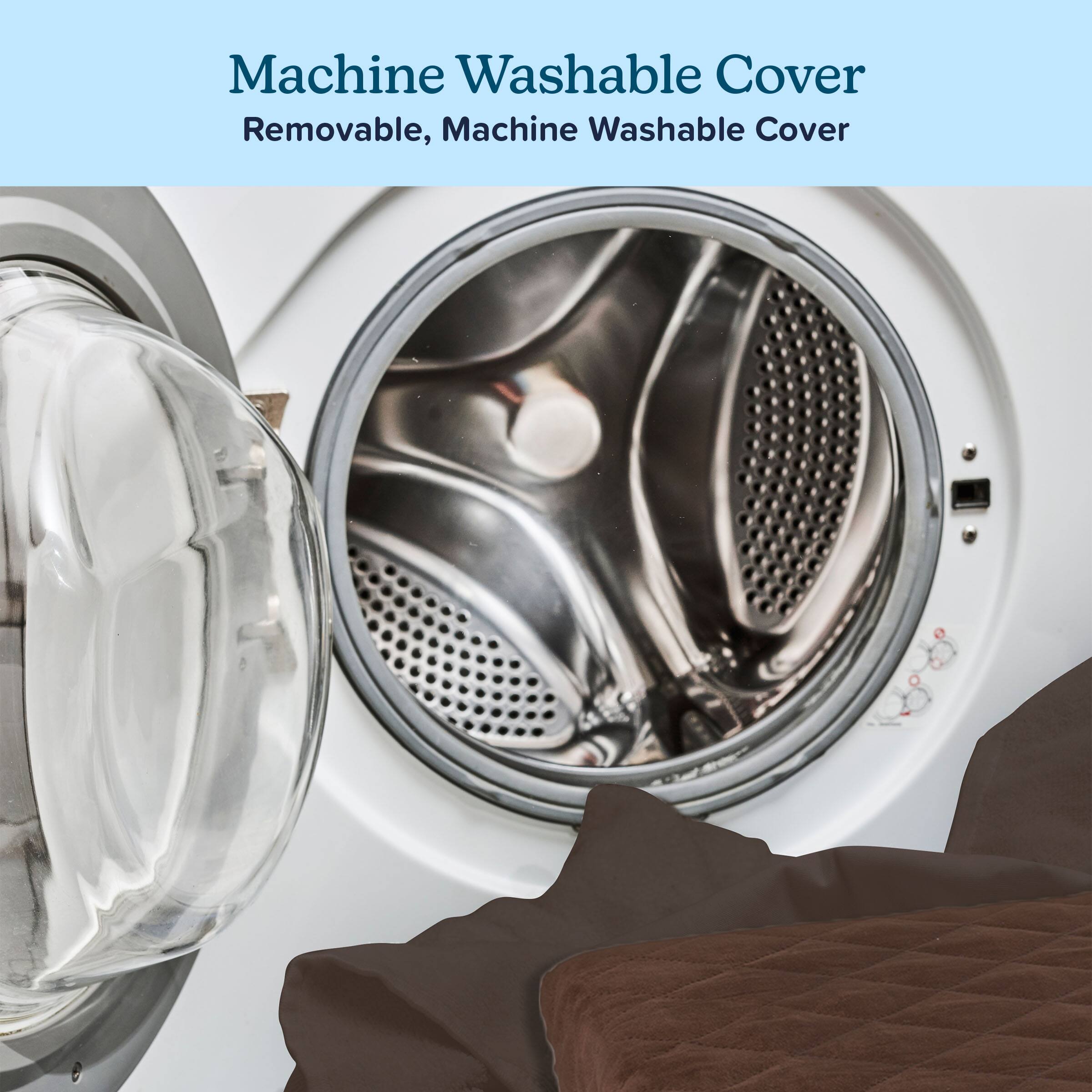 Machine Washable Cover  
Removable, Machine Washable Cover