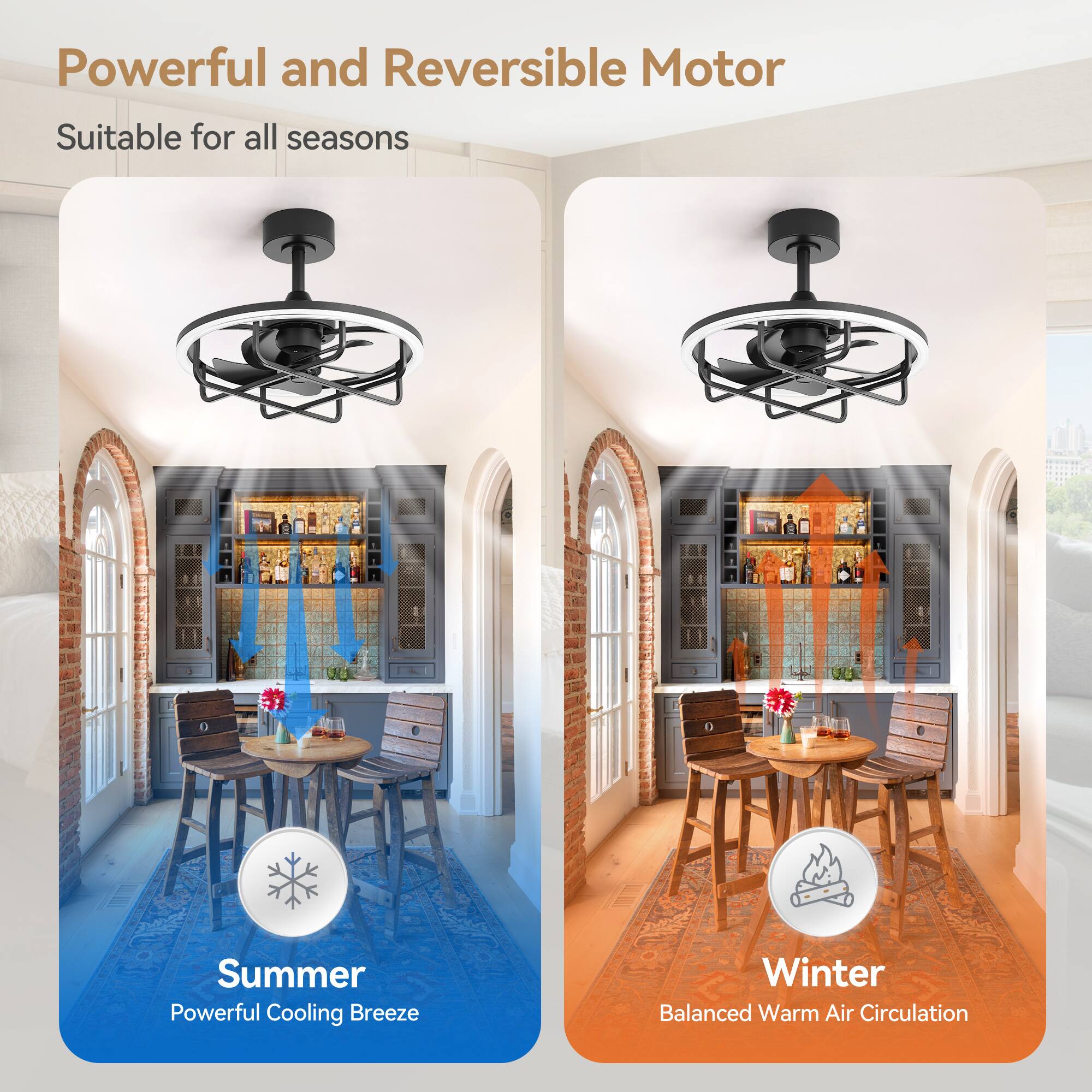 Powerful and Reversible Motor  
Suitable for all seasons  

Summer  
Powerful Cooling Breeze  

Winter  
Balanced Warm Air Circulation