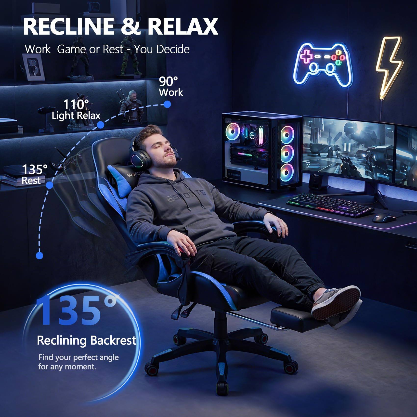 RECLINE & RELAX  
Work Game or Rest - You Decide  

90° Work  
110° Light Relax  
135° Rest  

135° Reclining Backrest  
Find your perfect angle for any moment.