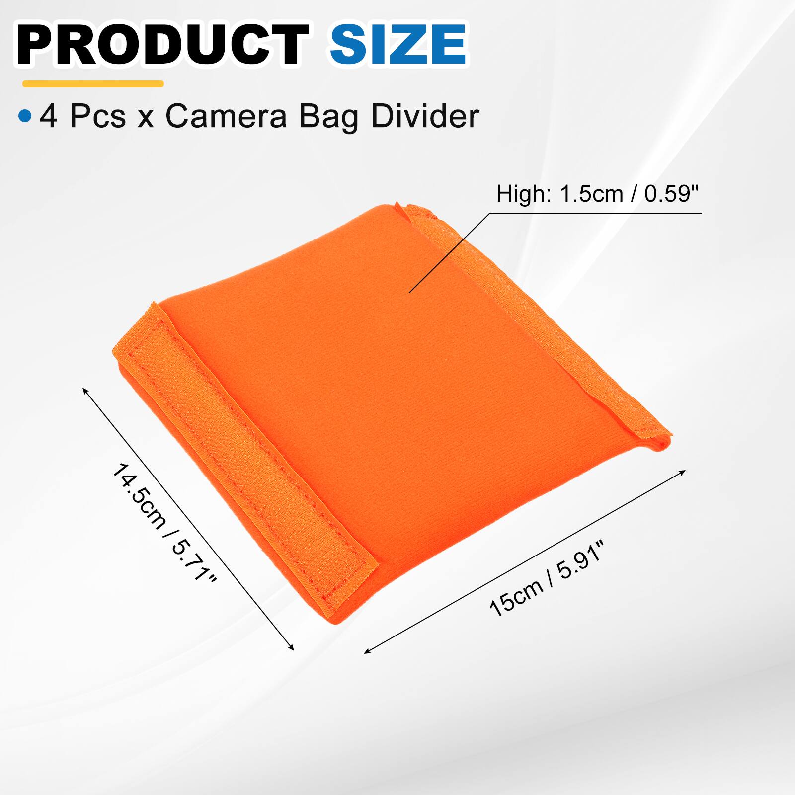 PRODUCT SIZE

4 Pcs x Camera Bag Divider

High: 1.5cm / 0.59"

14.5cm / 5.71"

15cm / 5.91"