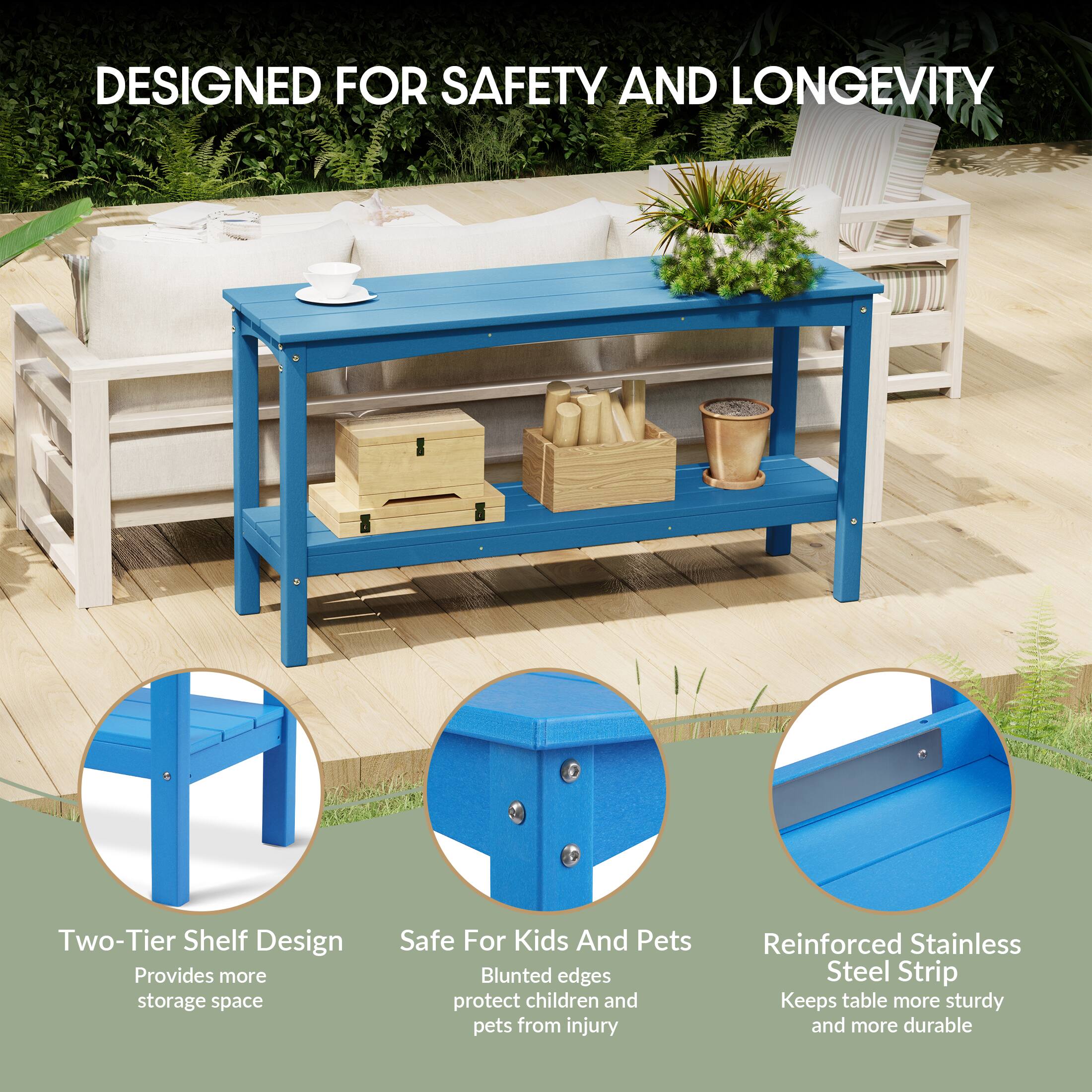 DESIGNED FOR SAFETY AND LONGEVITY

- Two-Tier Shelf Design
  Provides more storage space

- Safe For Kids And Pets
  Blunted edges protect children and pets from injury

- Reinforced Stainless Steel Strip
  Keeps table more sturdy and more durable