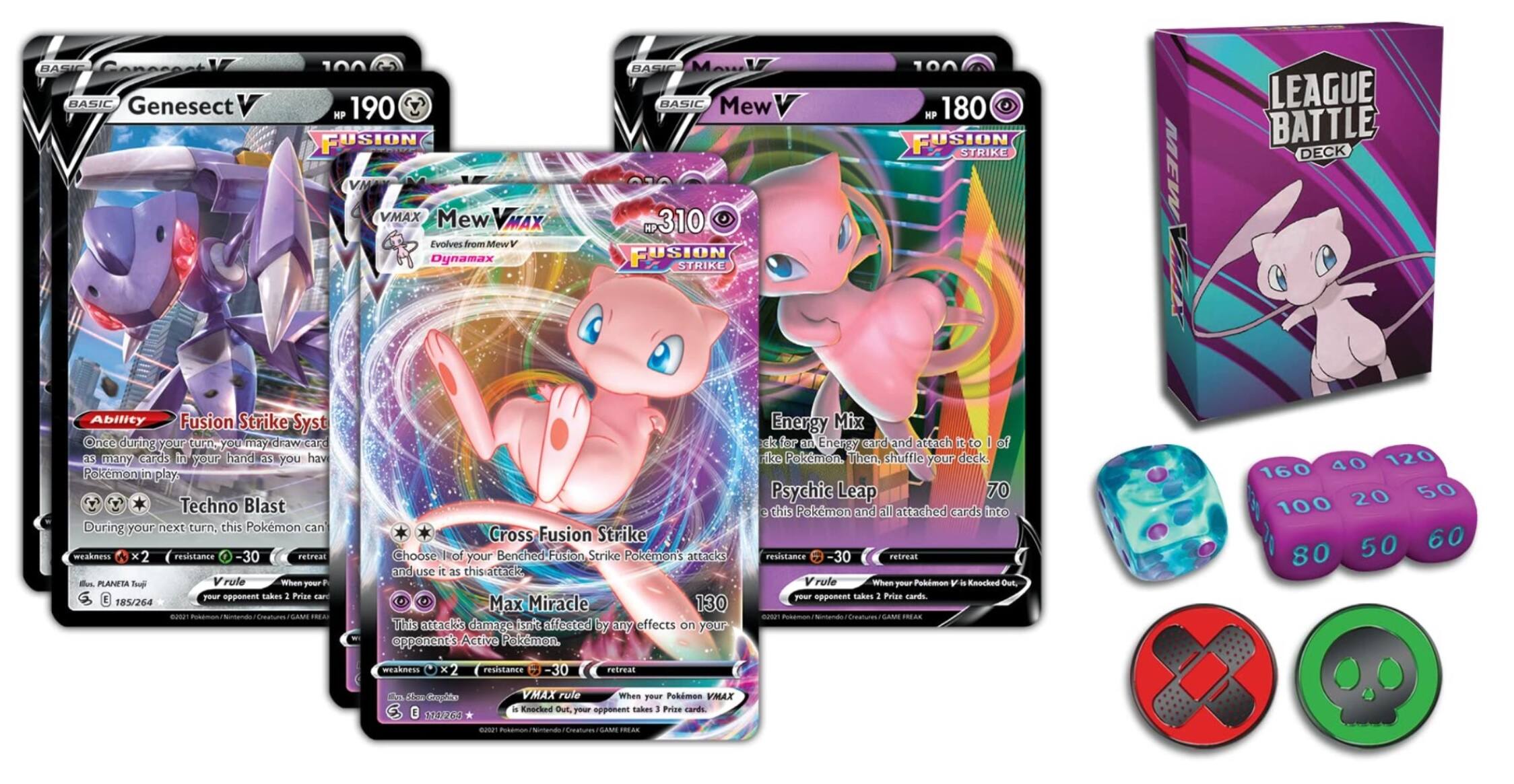 **BASIC ConsessaLV BASIC Genesect HP 190 FUSION VMAX Mew VMAX Evolves from Mew Dynamax BASIC- BASIC Mew 310 FUSION STRIKE HP 180 FUSION STRIKE MEW LEAGUE BATTLE DECK**

**Ability Fusion Strike Syst**
Once during your turn, you may discard as many cards in your hand as you have Pokémon in play.

**Techno Blast**
During your next turn, this Pokémon can attack again.

**PLANETA Tup rule**
When you take 1 Prize card, your opponent takes 1 Prize card.

**Busa GAM Cross Fusion Strike**
Choose 1 of your Benched Fusion Strike Pokémon's attacks and use it as this attack.

**Max Miracle**
130 damage. This attack does 30 damage to each Pokémon that was affected by any effects on your opponent's Active Pokémon.

**Energy Mix**
Attach 1 Energy card from your discard pile to 1 of your Pokémon. Then, shuffle your deck.

**Psychic Leap**
70 damage. This Pokémon and all attached cards are returned to your hand.

**Vrule**
When your Pokémon is Knocked Out, your opponent takes 1 Prize card