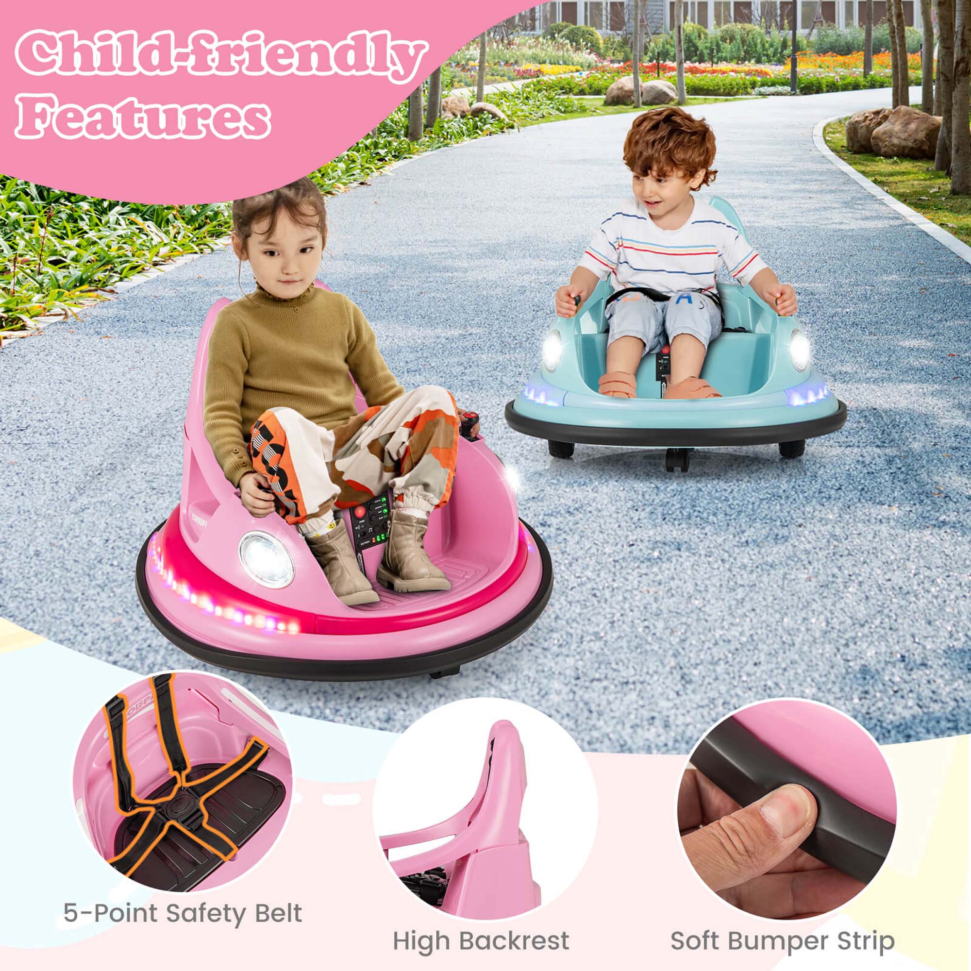 Child-friendly Features

- 5-Point Safety Belt
- High Backrest
- Soft Bumper Strip