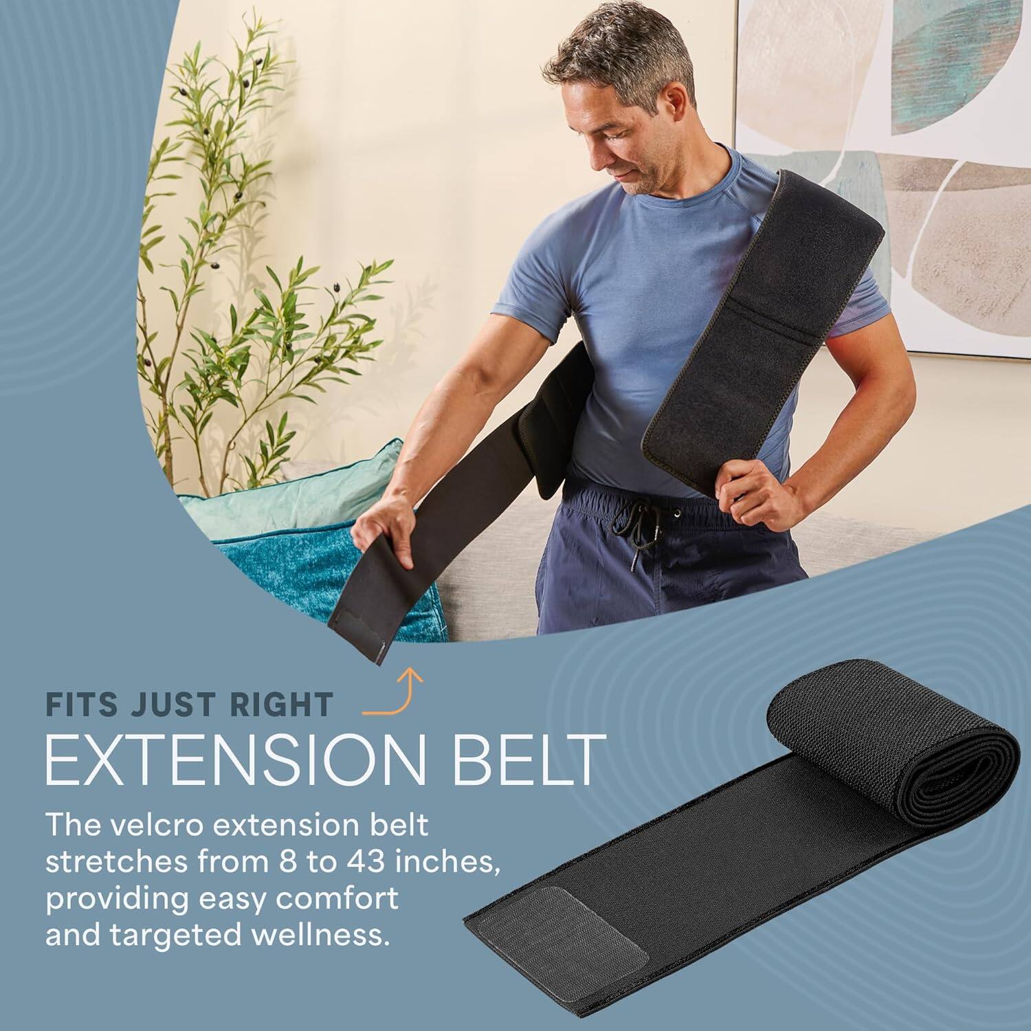 FITS JUST RIGHT EXTENSION BELT

The velcro extension belt stretches from 8 to 43 inches, providing easy comfort and targeted wellness.