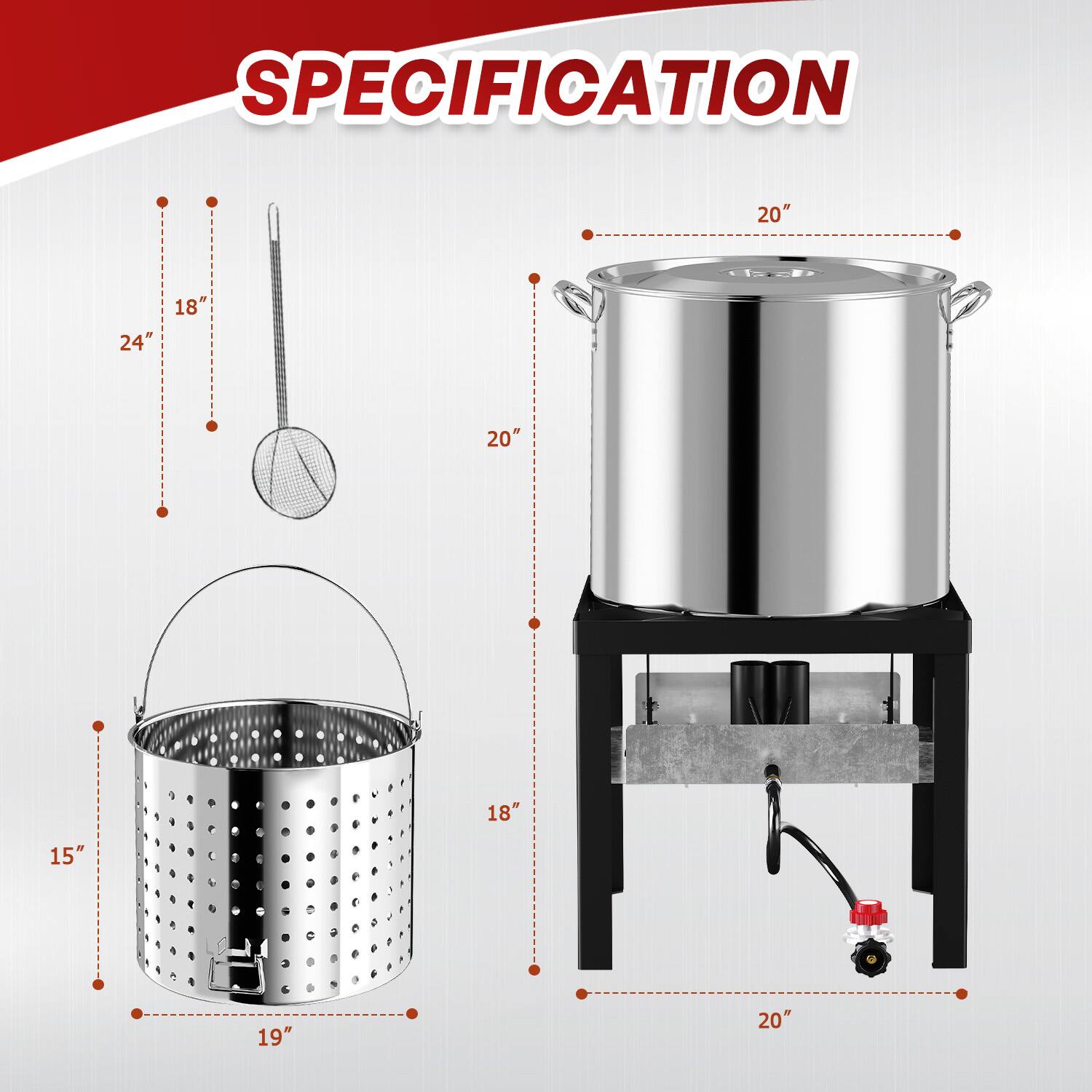 SPECIFICATION

- 24" (height of the pot)
- 18" (height of the strainer)
- 20" (height of the pot with lid)
- 15" (height of the strainer)
- 19" (diameter of the strainer)
- 20" (width of the pot with lid)