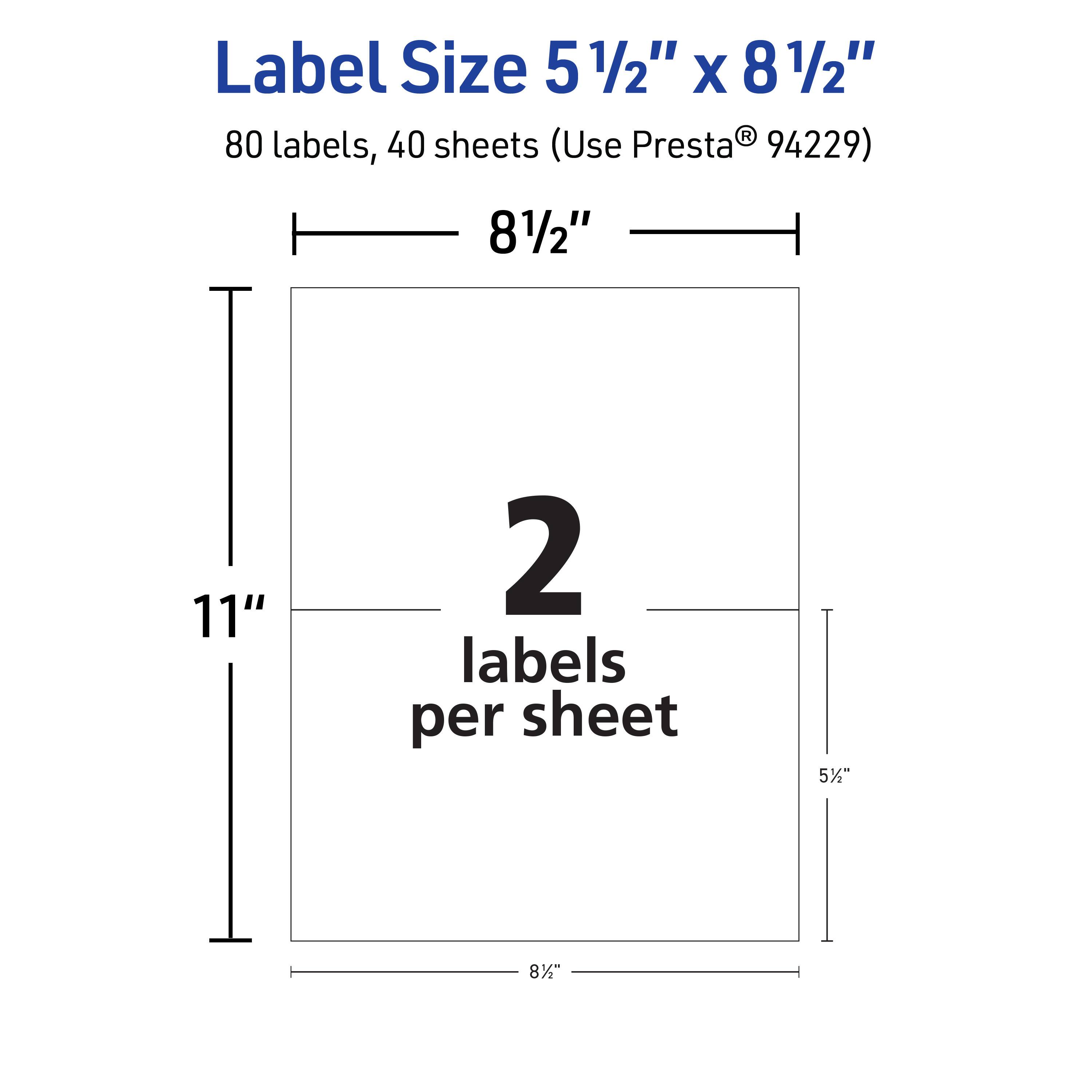 Label Size 5 1/2" x 8 1/2"  
80 labels, 40 sheets (Use Presta® 94229)  
8 1/2" x 11"  
2 labels per sheet  
5 1/2" x 8 1/2"