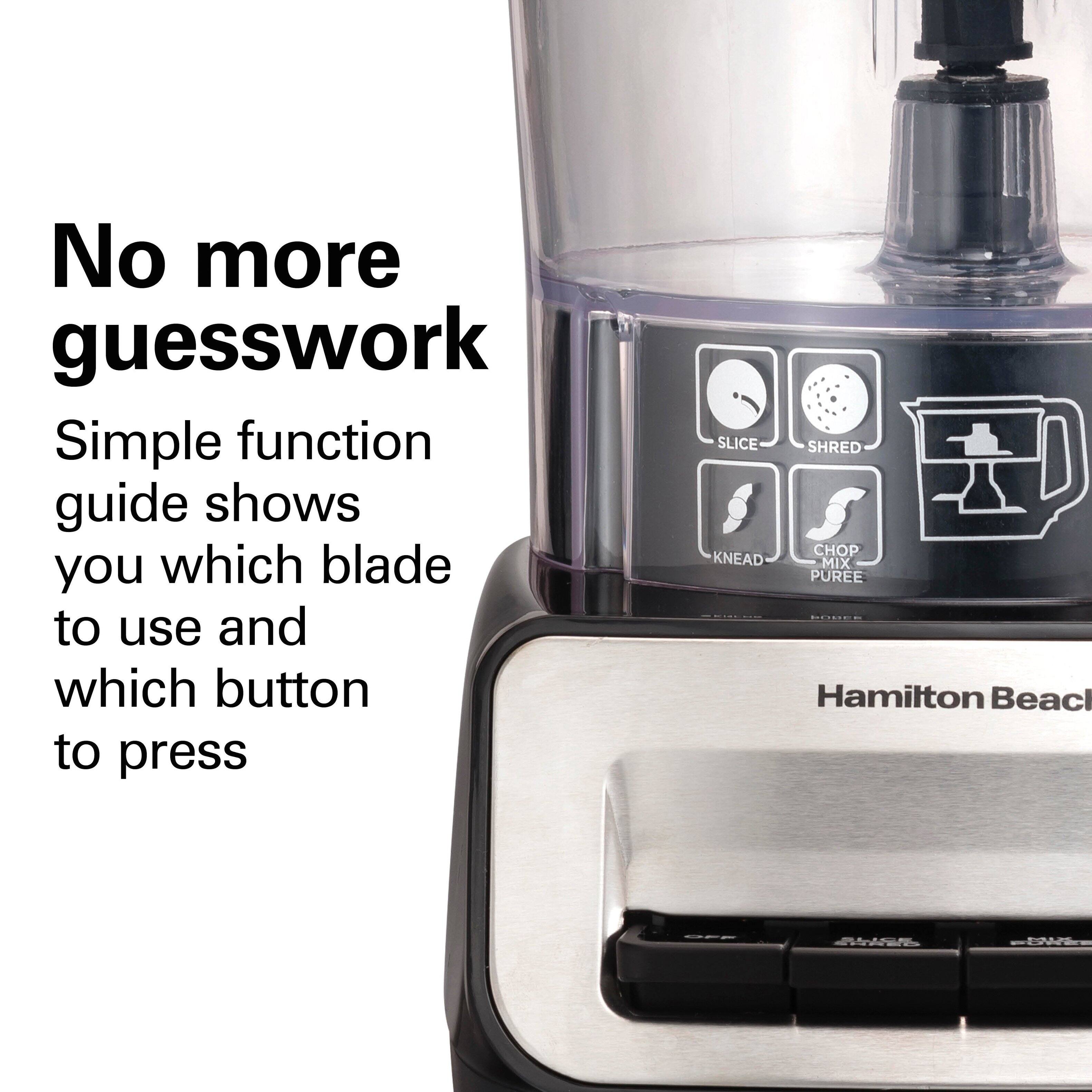 No more guesswork

Simple function guide shows you which blade to use and which button to press

SLICE SHRED CHOP KNEAD MIX PUREE

Hamilton Beach