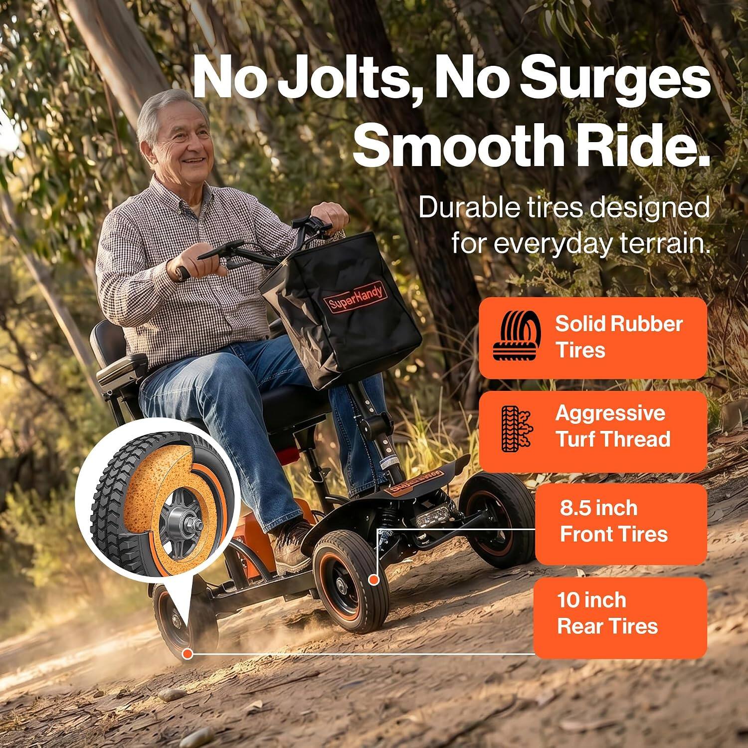 No Jolts, No Surges Smooth Ride  
Durable tires designed for everyday terrain.  
SuperHandy Solid Rubber Tires  
Aggressive Turf Thread  
8.5 inch Front Tires  
10 inch Rear Tires