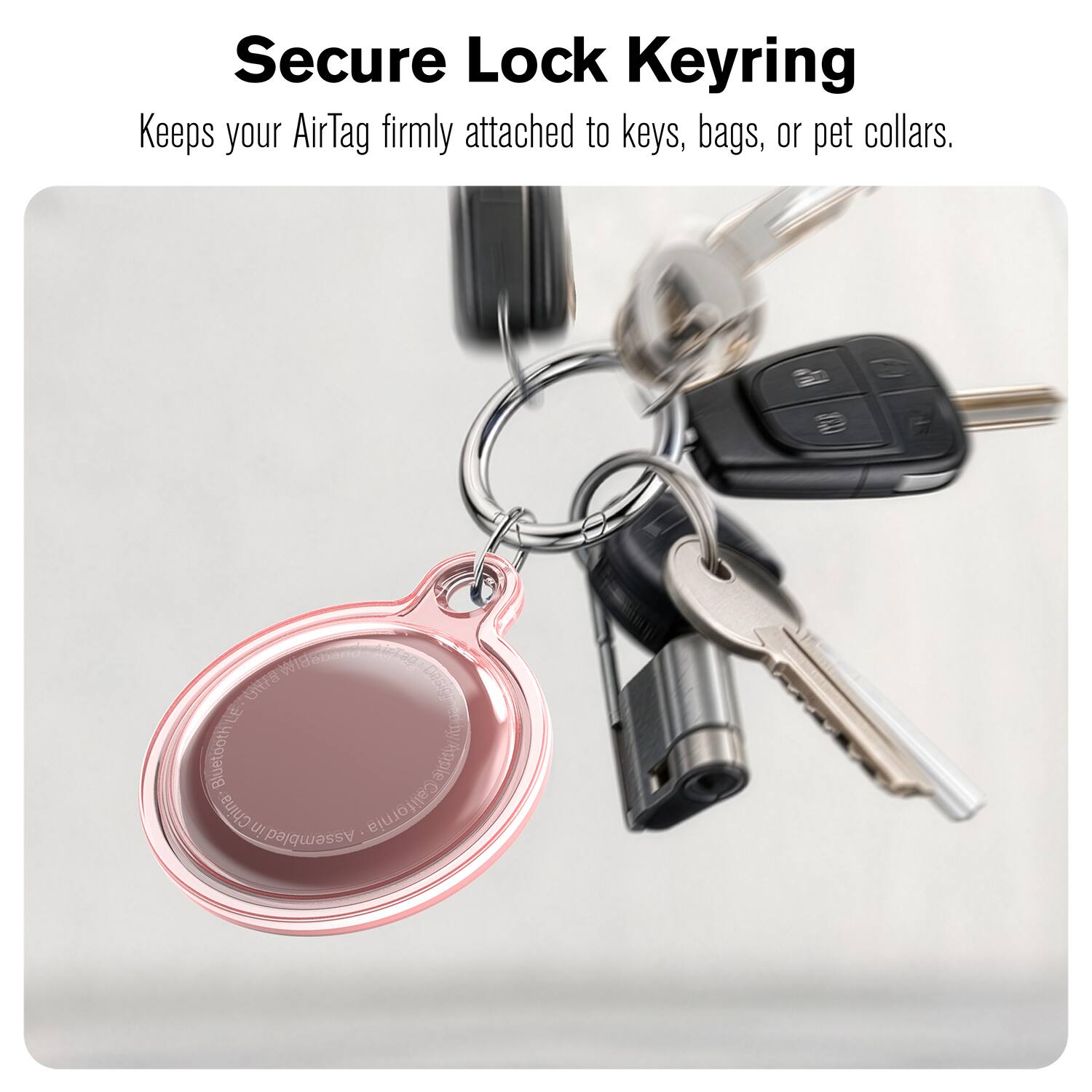 Secure Lock Keyring  
Keeps your AirTag firmly attached to keys, bags, or pet collars.  

IG cisag Gitra DS 9 @emaby/Appic ry Bluetooth y/pple China ! Assembled California