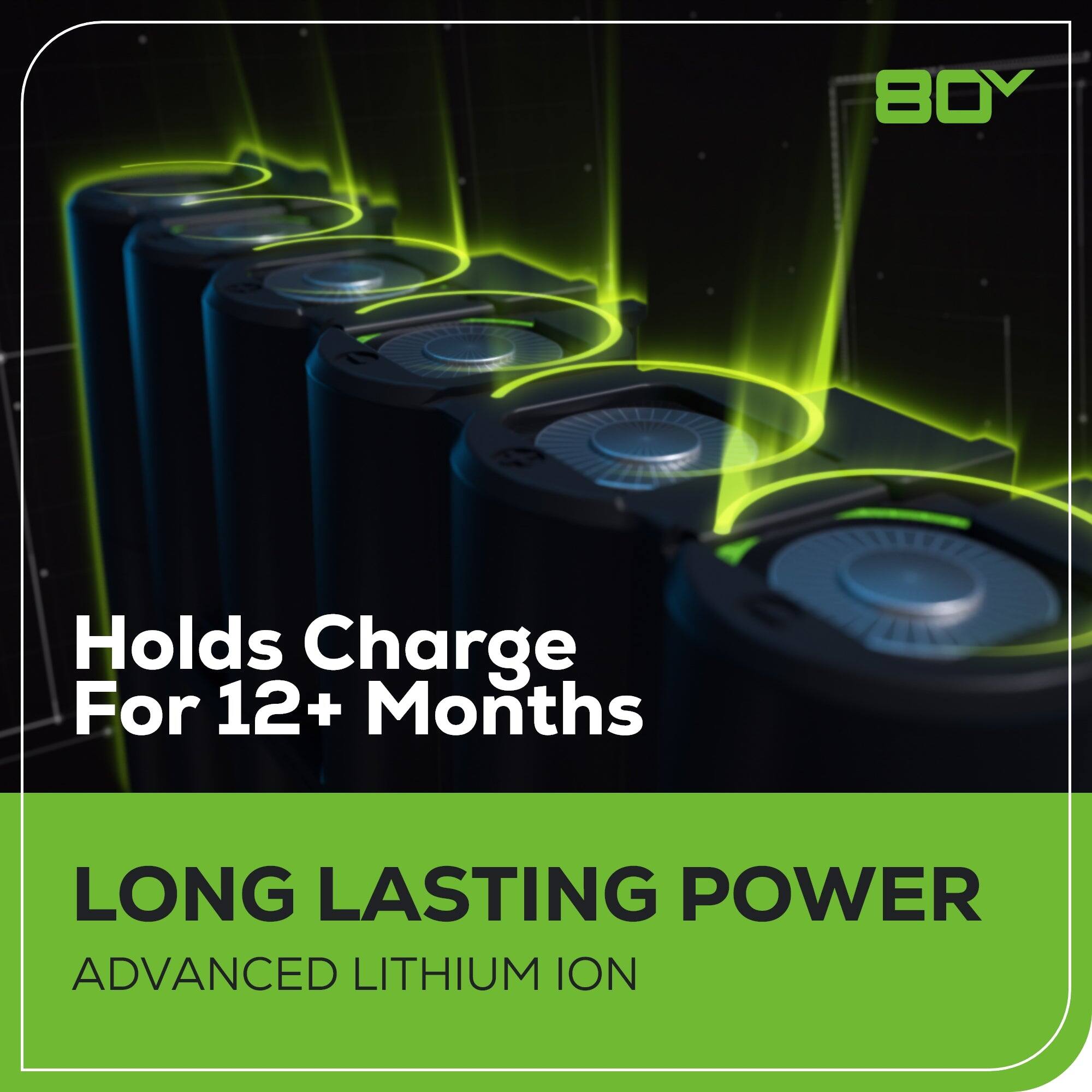 80V Holds Charge For 12+ Months LONG LASTING POWER ADVANCED LITHIUM ION