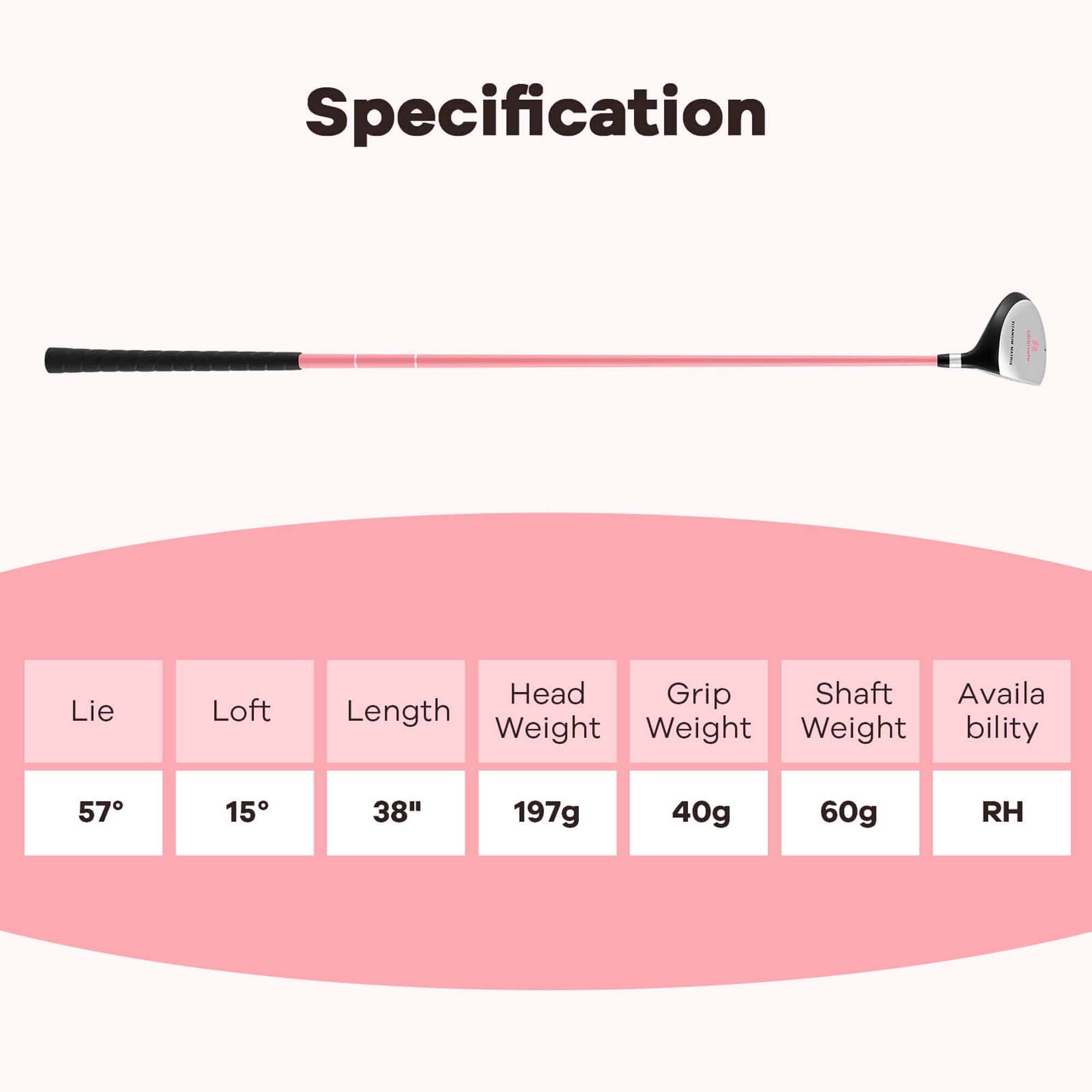 Specification

Lie: 57°  
Loft: 15°  
Length: 38"  
Head Weight: 197g  
Grip Weight: 40g  
Shaft Weight: 60g  
Availability: RH