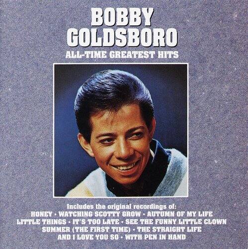 BOBBY GOLDSBORO  
ALL-TIME GREATEST HITS  

Includes the original recordings of:  
HONEY - WATCHING SCOTTY GROW - AUTUMN OF MY LIFE  
LITTLE THINGS - IT'S TOO LATE - SEE THE FUNNY LITTLE CLOWN  
SUMMER (THE FIRST TIME) - THE STRAIGHT LIFE - AND I LOVE YOU SO  
WITH PEN IN HAND