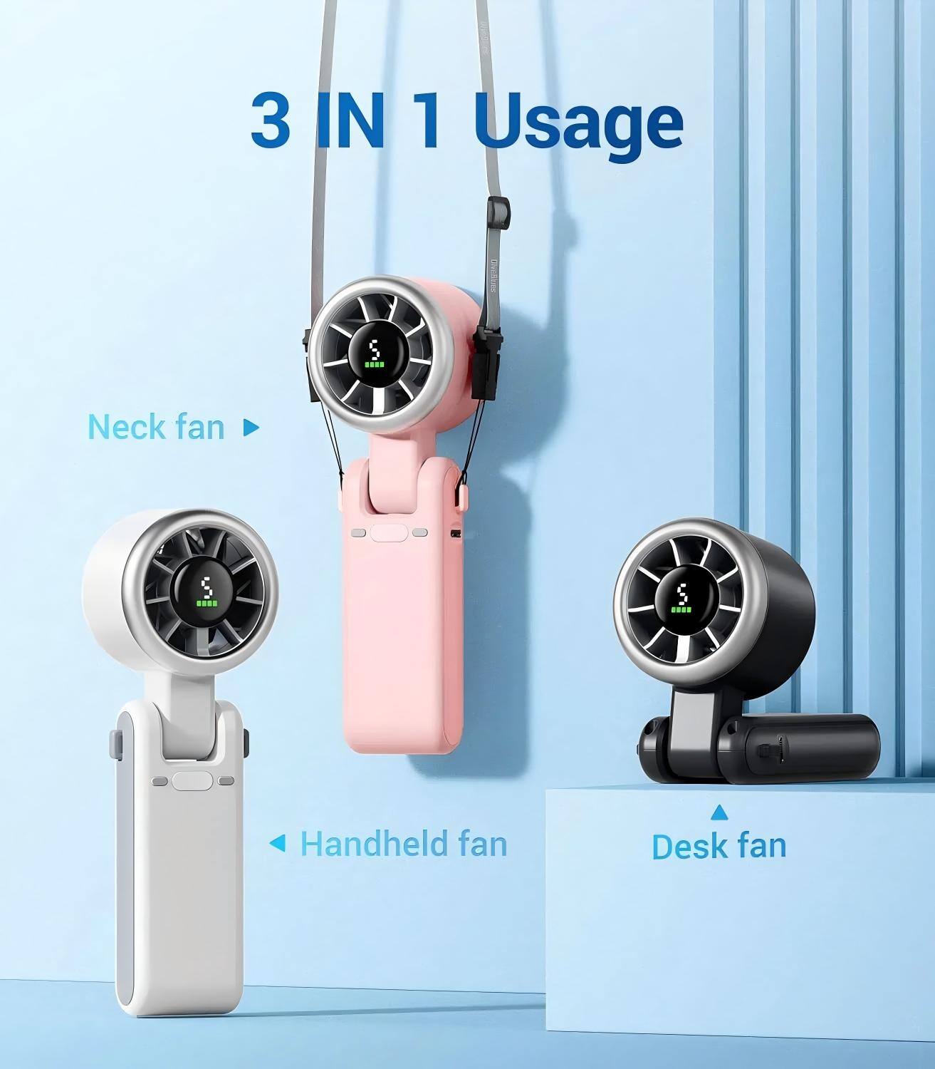 3 IN 1 Usage  
Neck fan  
Handheld fan  
Desk fan
