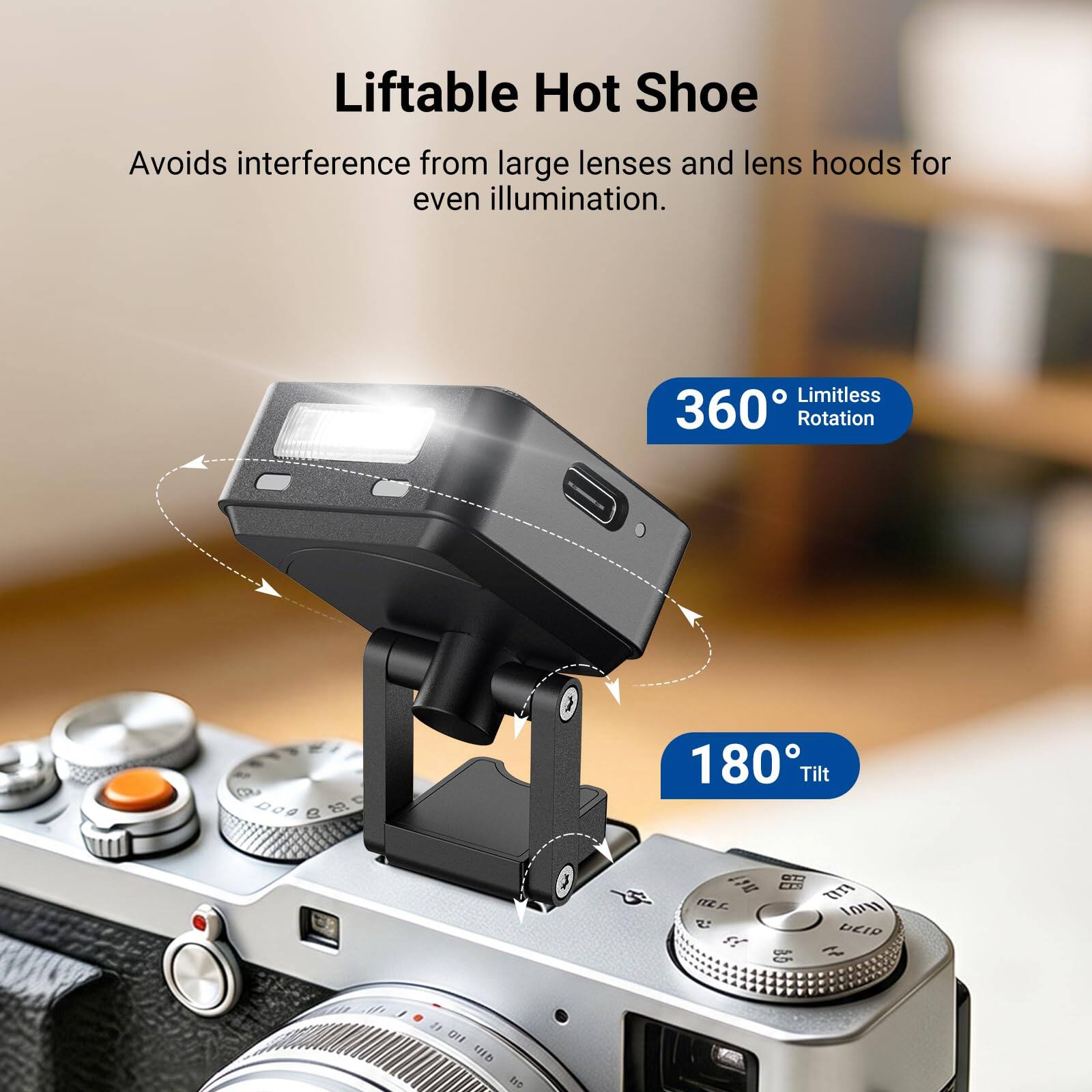 Liftable Hot Shoe  
Avoids interference from large lenses and lens hoods for even illumination.  
Limitless 360° Rotation  
180° Tilt