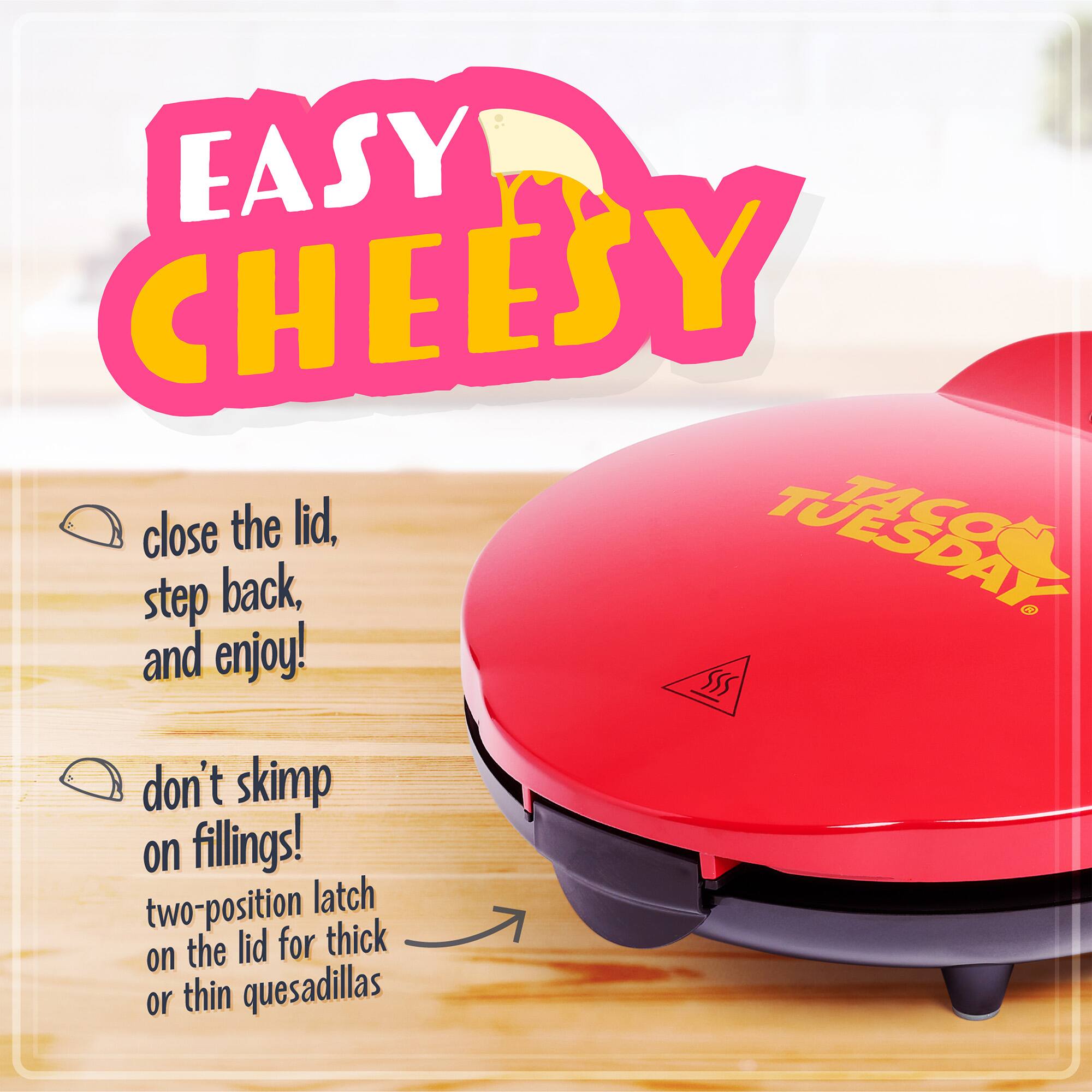 EASY CHEESY  
close the lid, step back, and enjoy!  
don't skimp on fillings!  
two-position latch on the lid for thick or thin quesadillas