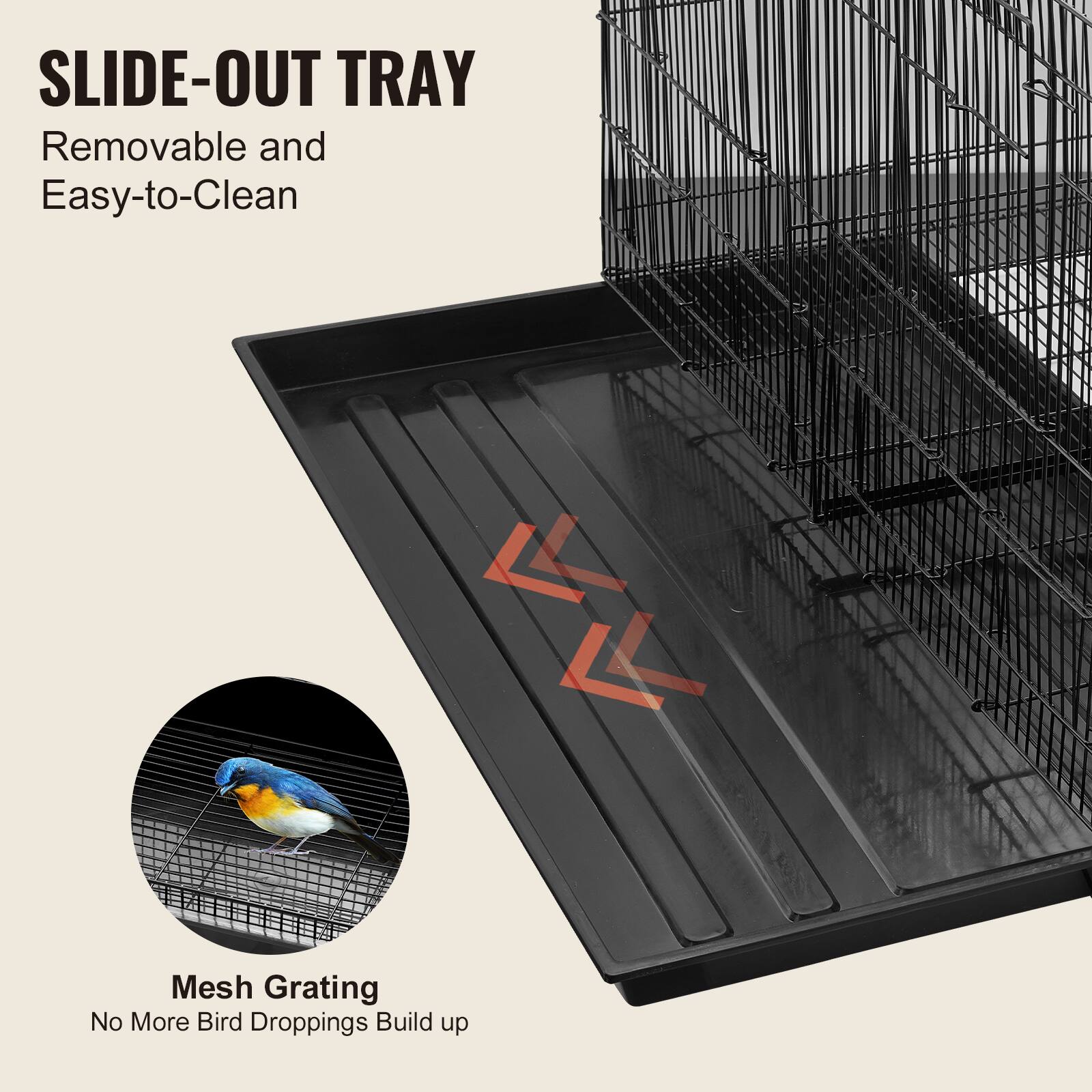 SLIDE-OUT TRAY  
Removable and Easy-to-Clean  

Mesh Grating  
No More Bird Droppings Build up