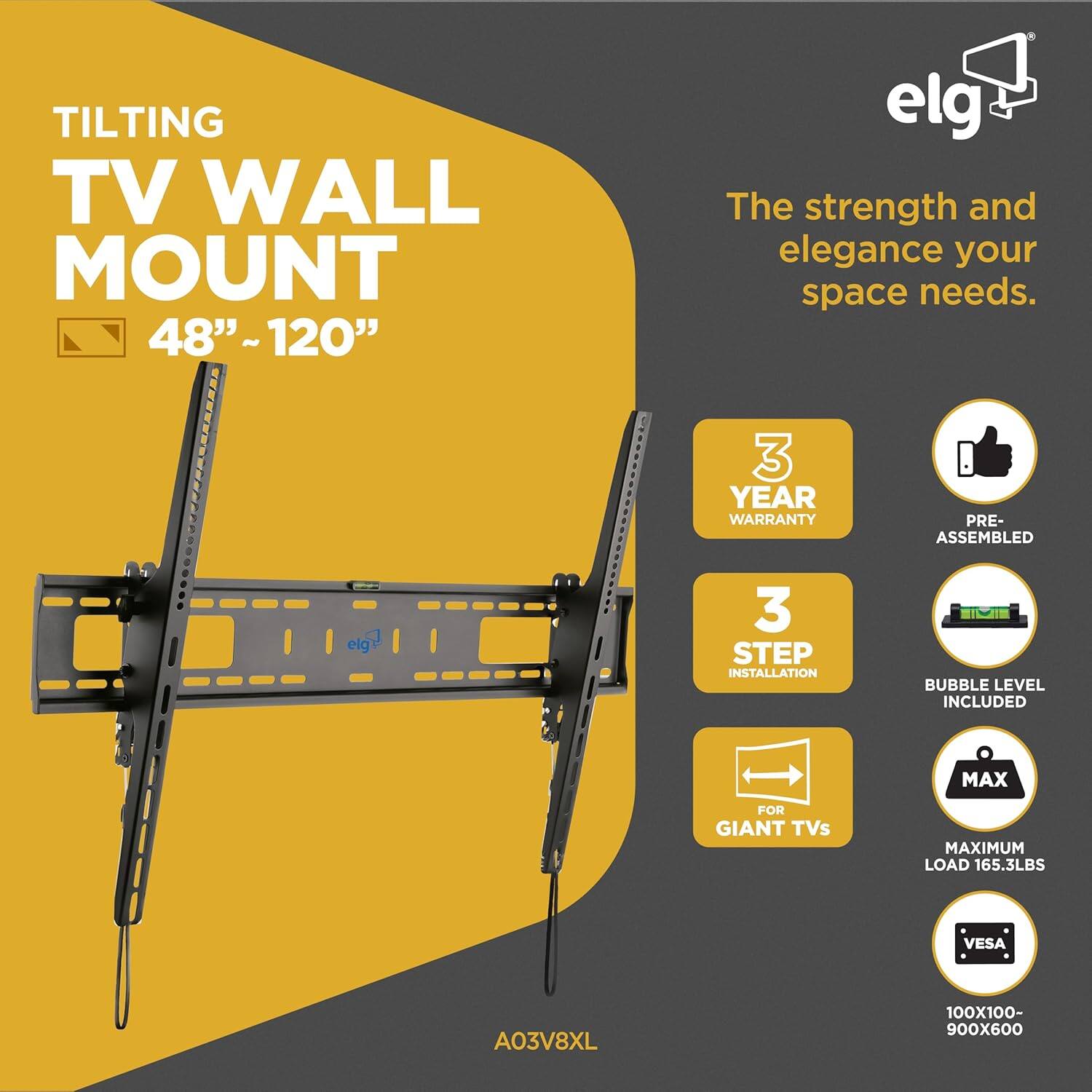 TILTING TV WALL MOUNT  
48" ~ 120"  

The strength and elegance your space needs.  

- 3 YEAR WARRANTY  
- PRE-ASSEMBLED  
- 3 STEP INSTALLATION  
- BUBBLE LEVEL INCLUDED  
- FOR GIANT TVs  
- MAXIMUM LOAD 165.3LBS  
- VESA 100X100- 900x600  

A03V8XL