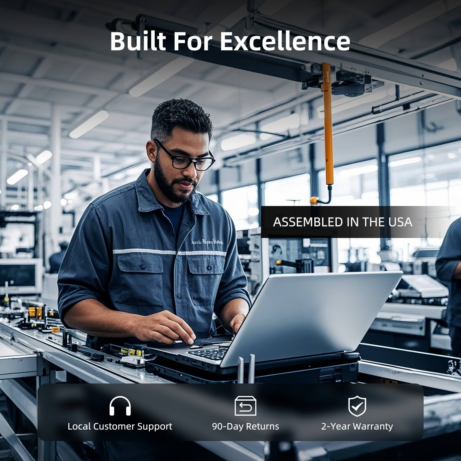 Built For Excellence  
ASSEMBLED IN THE USA  
Local Customer Support  
90-Day Returns  
2-Year Warranty