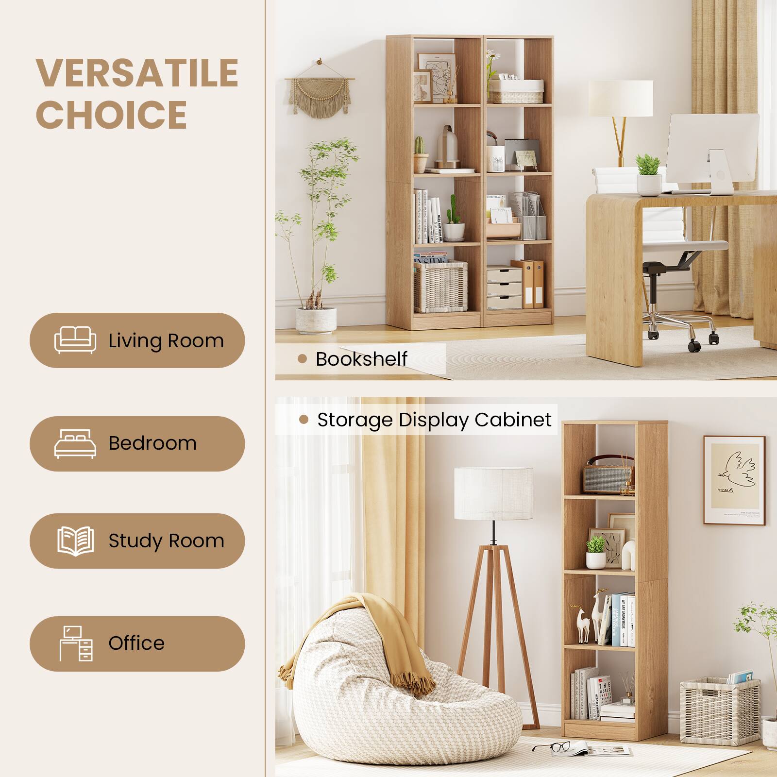 VERSATILE CHOICE

Living Room
- Bookshelf

Bedroom
- Storage Display Cabinet

Study Room

Office