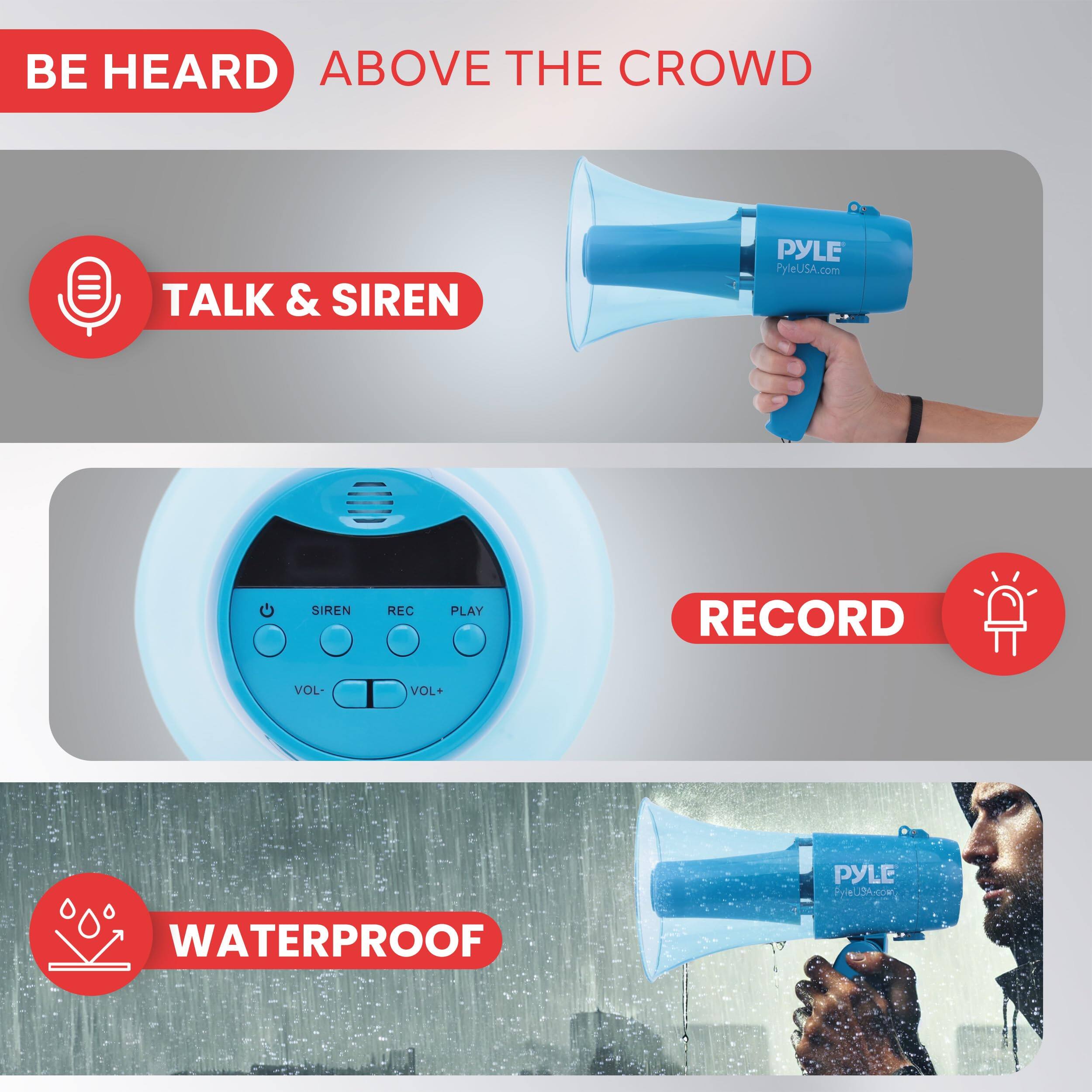 BE HEARD ABOVE THE CROWD TALK & SIREN PYLE PyleUSA.com RECORD SIREN REC PLAY VOL- VOL+ PYLE PyleUSA.com WATERPROOF