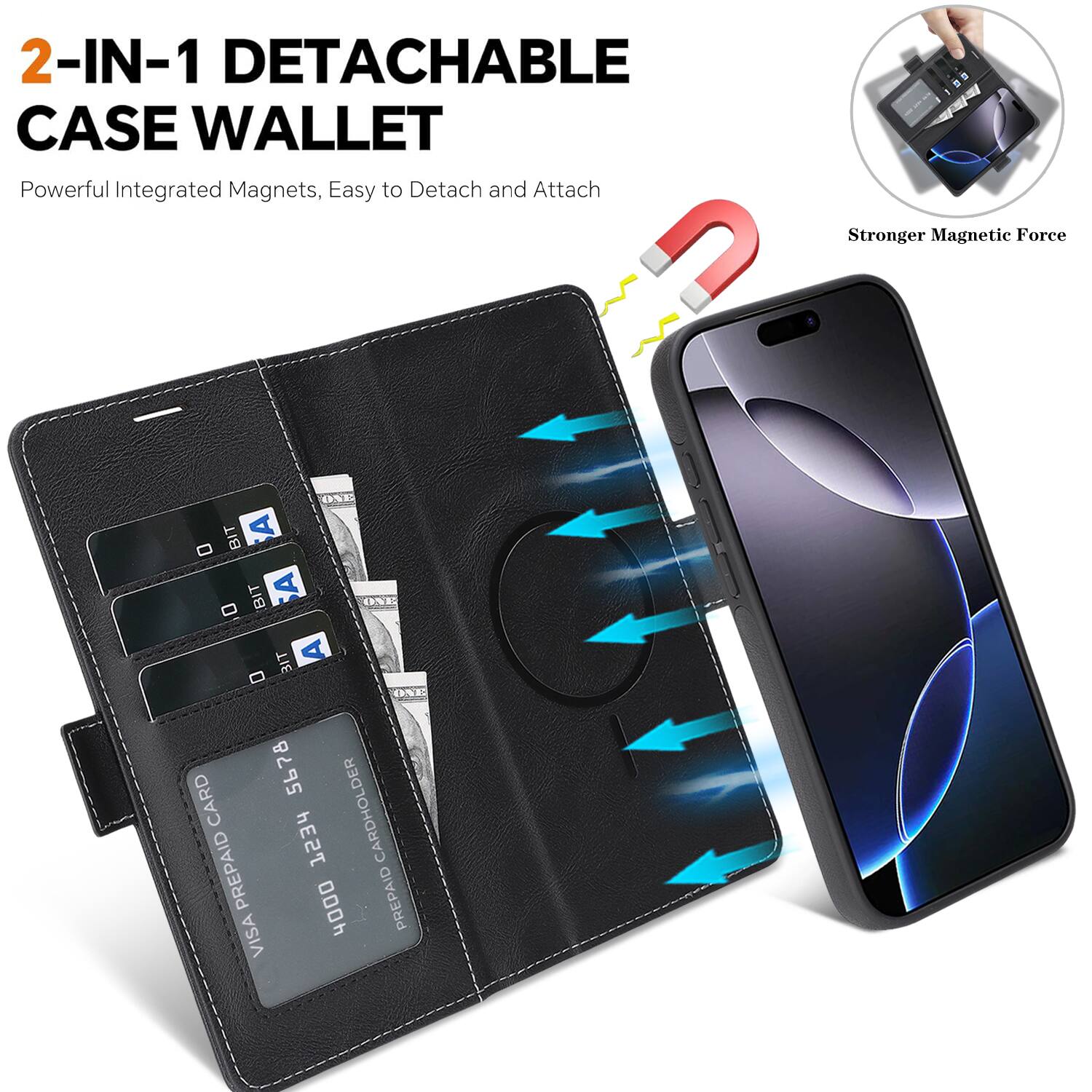 2-IN-1 DETACHABLE CASE WALLET  
Powerful Integrated Magnets, Easy to Detach and Attach  
Stronger Magnetic Force  

ONE BIT BIT CONE  
BIT ONE CARD  
5678 CARDHOLDER  
PREPAID 1234 VISA  
4000 PREPAID