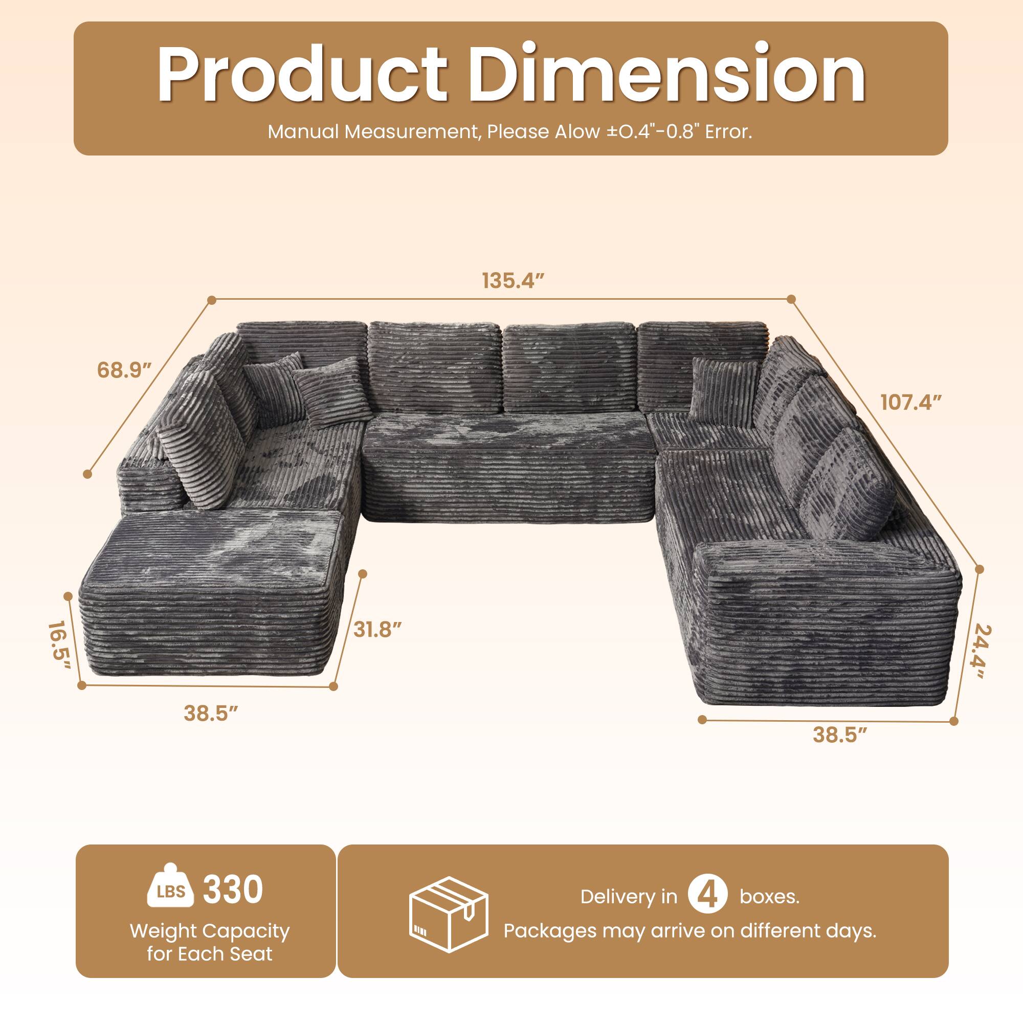 Product Dimension  
Manual Measurement, Please Allow ±0.4"-0.8" Error.  

135.4"  
68.9"  
107.4"  
16.5"  
38.5"  
31.8"  
38.5"  
24.4"  

LBS 330  
Weight Capacity for Each Seat  

Delivery in 4 boxes.  
Packages may arrive on different days.