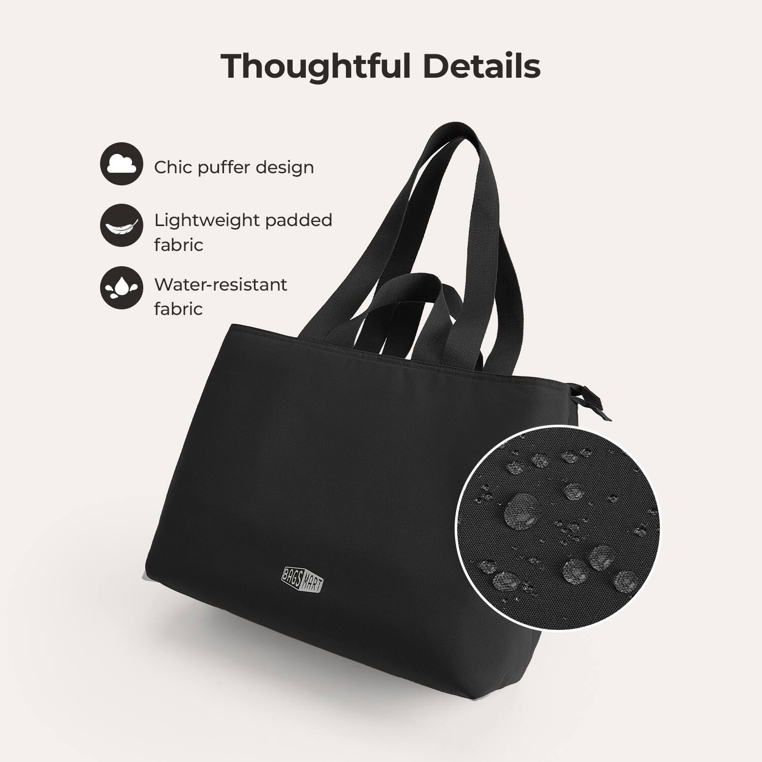 Thoughtful Details

- Chic puffer design
- Lightweight padded fabric
- Water-resistant fabric