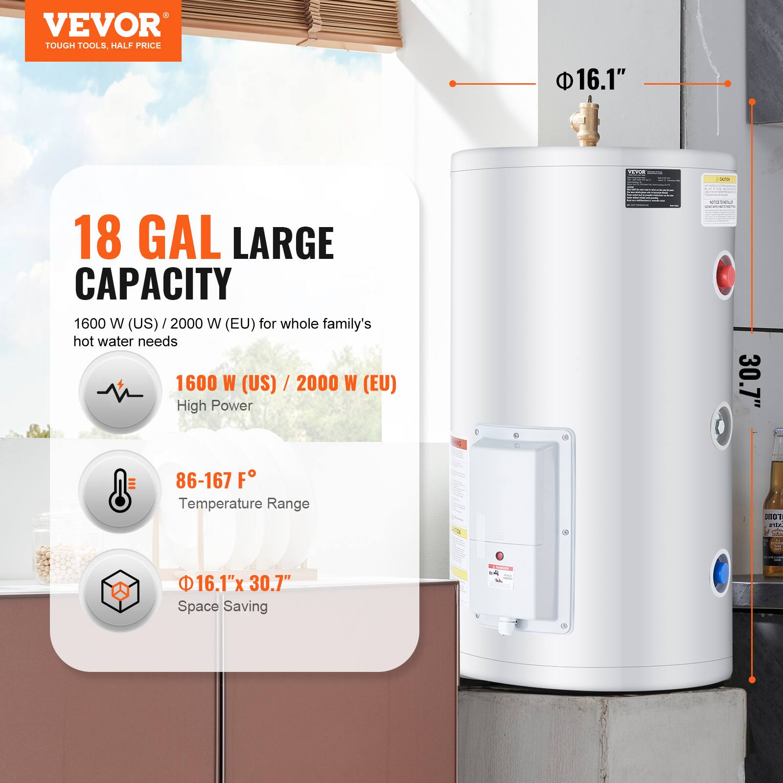 VEVOR TOUGH TOOLS, HALF PRICE

18 GAL LARGE CAPACITY
1600 W (US) / 2000 W (EU) for whole family's hot water needs
1600 W (US) / 2000 W (EU) High Power
86-167 F Temperature Range
Φ16.1" x 30.7" Space Saving