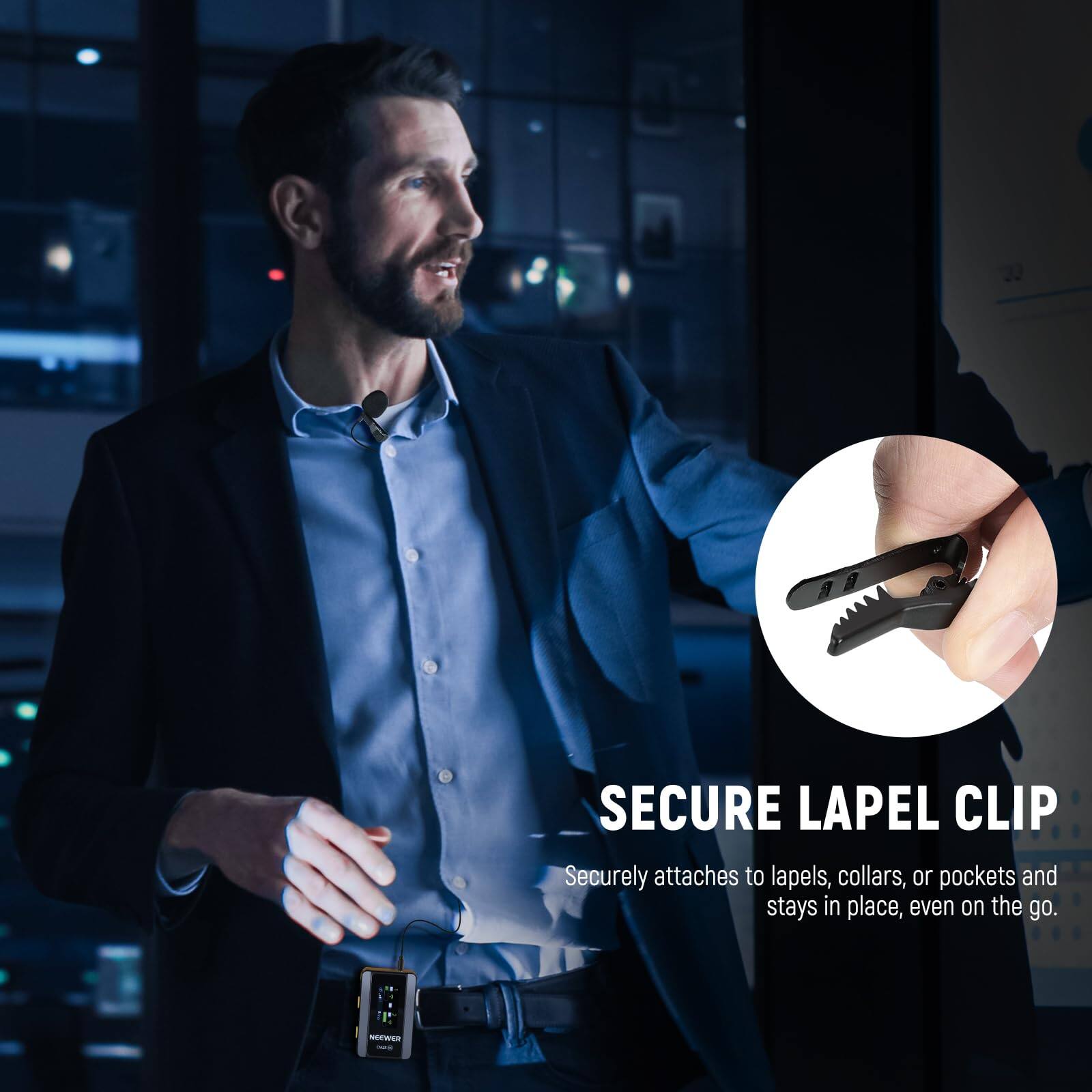 SECURE LAPEL CLIP  
Securely attaches to lapels, collars, or pockets and stays in place, even on the go.
