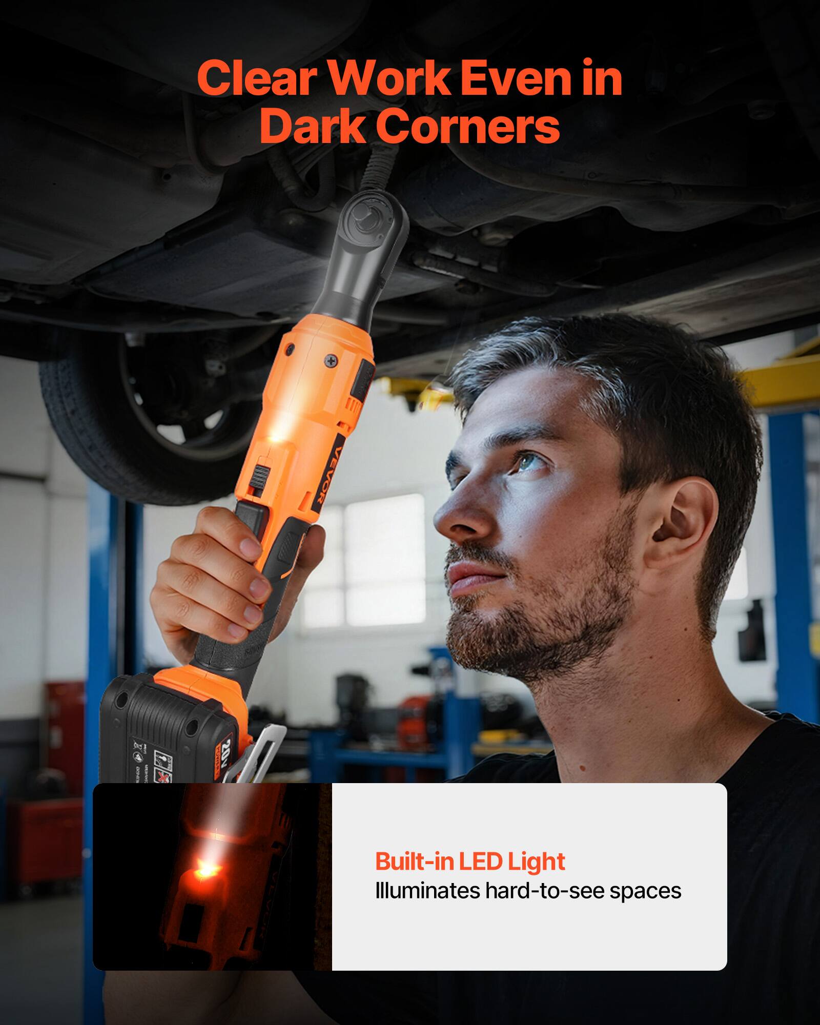 Clear Work Even in Dark Corners

Built-in LED Light
Illuminates hard-to-see spaces