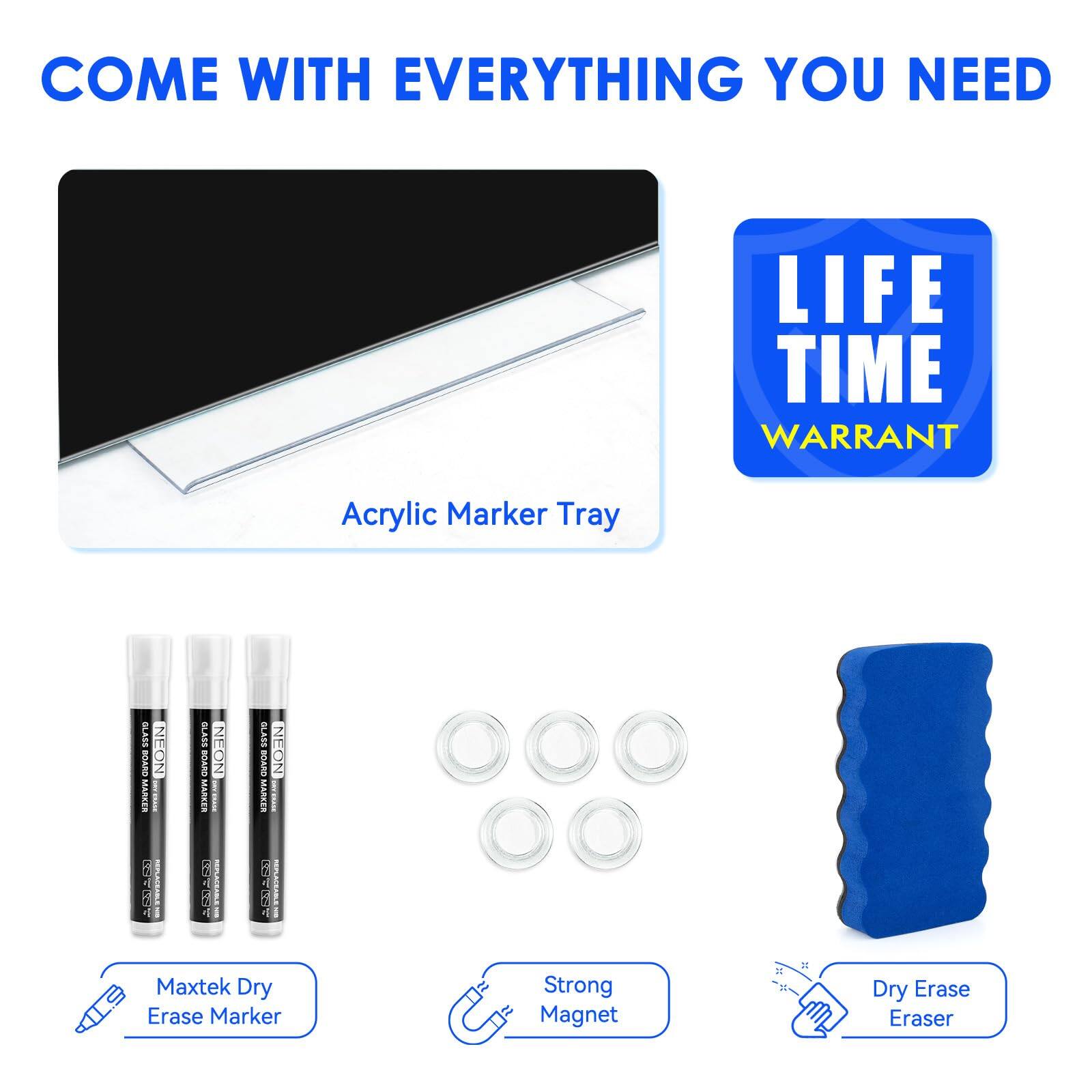 COME WITH EVERYTHING YOU NEED

Acrylic Marker Tray

LIFE TIME WARRANT

Maxtek Dry Erase Marker

Strong Magnet

Dry Erase Eraser