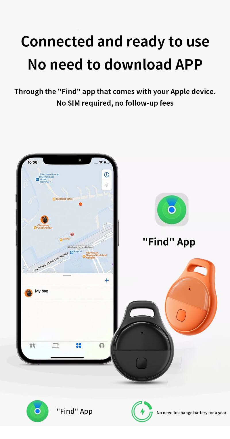 Connected and ready to use  
No need to download APP  

Through the "Find" app that comes with your Apple device.  
No SIM required, no follow-up fees  

"Find" App  
My bag  

No need to change battery for a year