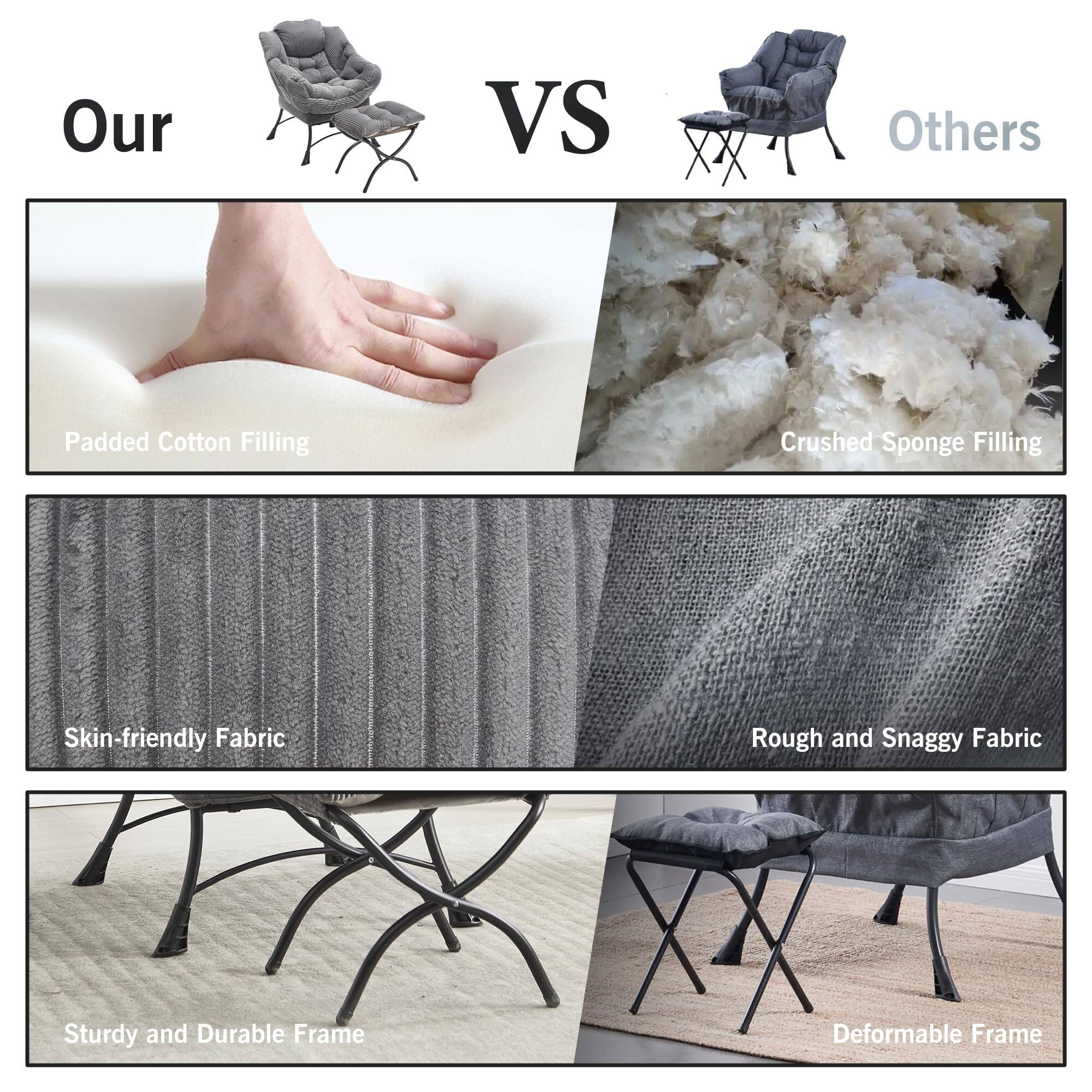 Our VS Others

- Padded Cotton Filling
- Skin-friendly Fabric
- Sturdy and Durable Frame

Others

- Crushed Sponge Filling
- Rough and Snaggy Fabric
- Deformable Frame