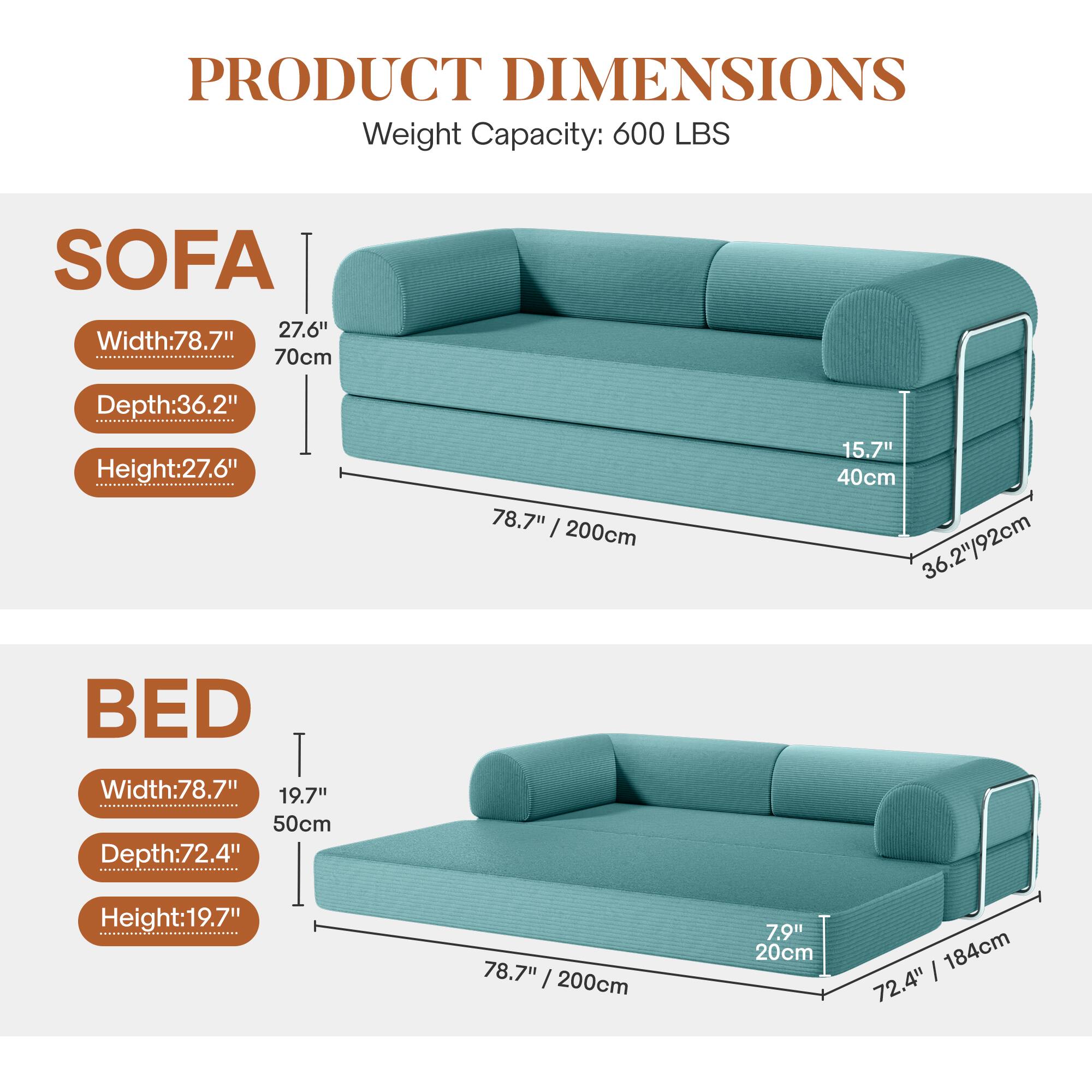 **PRODUCT DIMENSIONS**  
Weight Capacity: 600 LBS  

**SOFA**  
- Width: 78.7" / 200cm  
- Depth: 36.2" / 92cm  
- Height: 27.6" / 70cm  
- Armrest Height: 15.7" / 40cm  

**BED**  
- Width: 78.7" / 200cm  
- Depth: 72.4" / 184cm  
- Height: 19.7" / 50cm  
- Headboard Height: 7.9" / 20cm